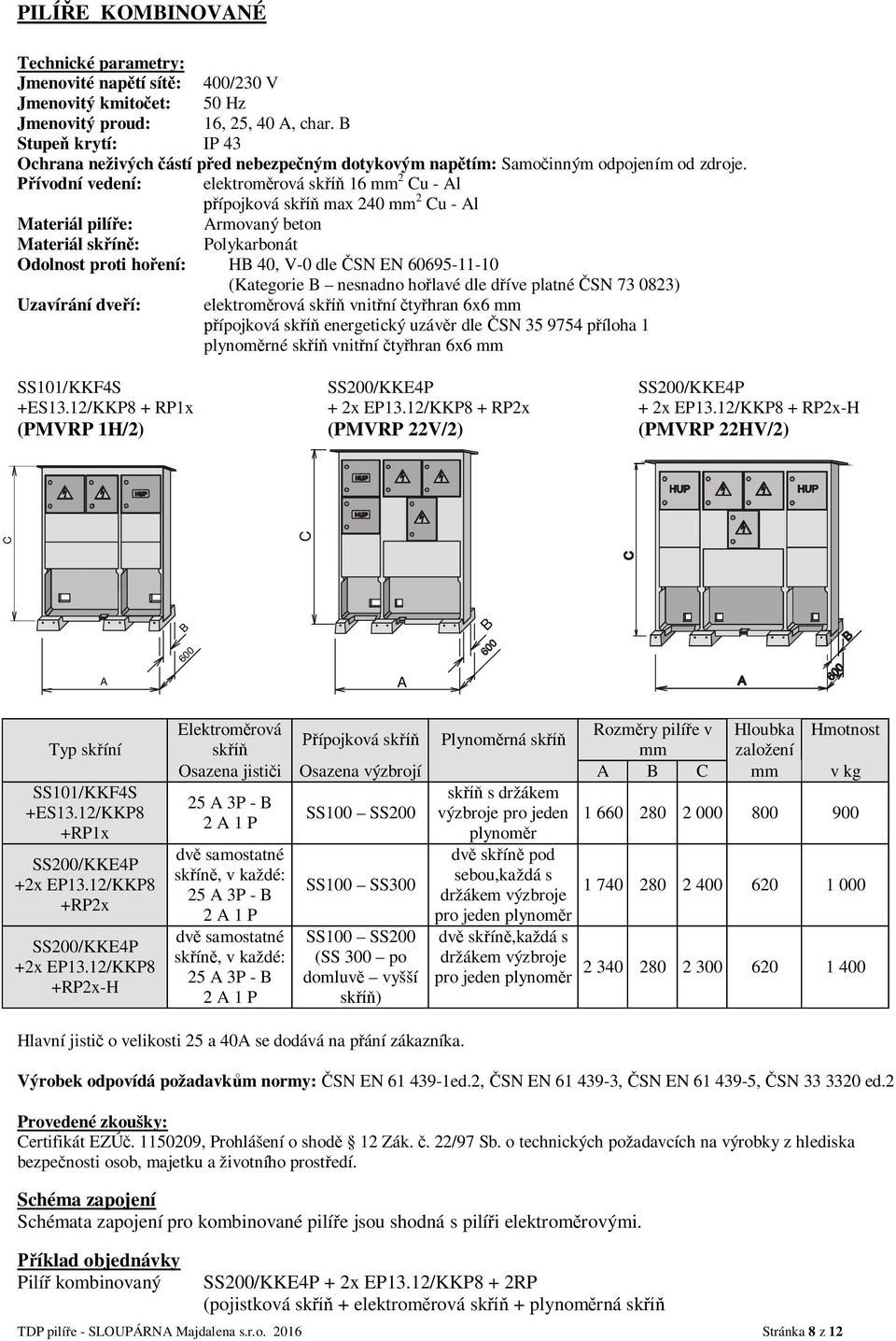 ívodní vedení: elektrom rová sk 16 mm 2 u - l ípojková sk max 240 mm 2 u - l Materiál pilí e: rmovaný beton Materiál sk ín : Polykarbonát Odolnost proti ho ení: H 40, V-0 dle SN EN 60695-11-10