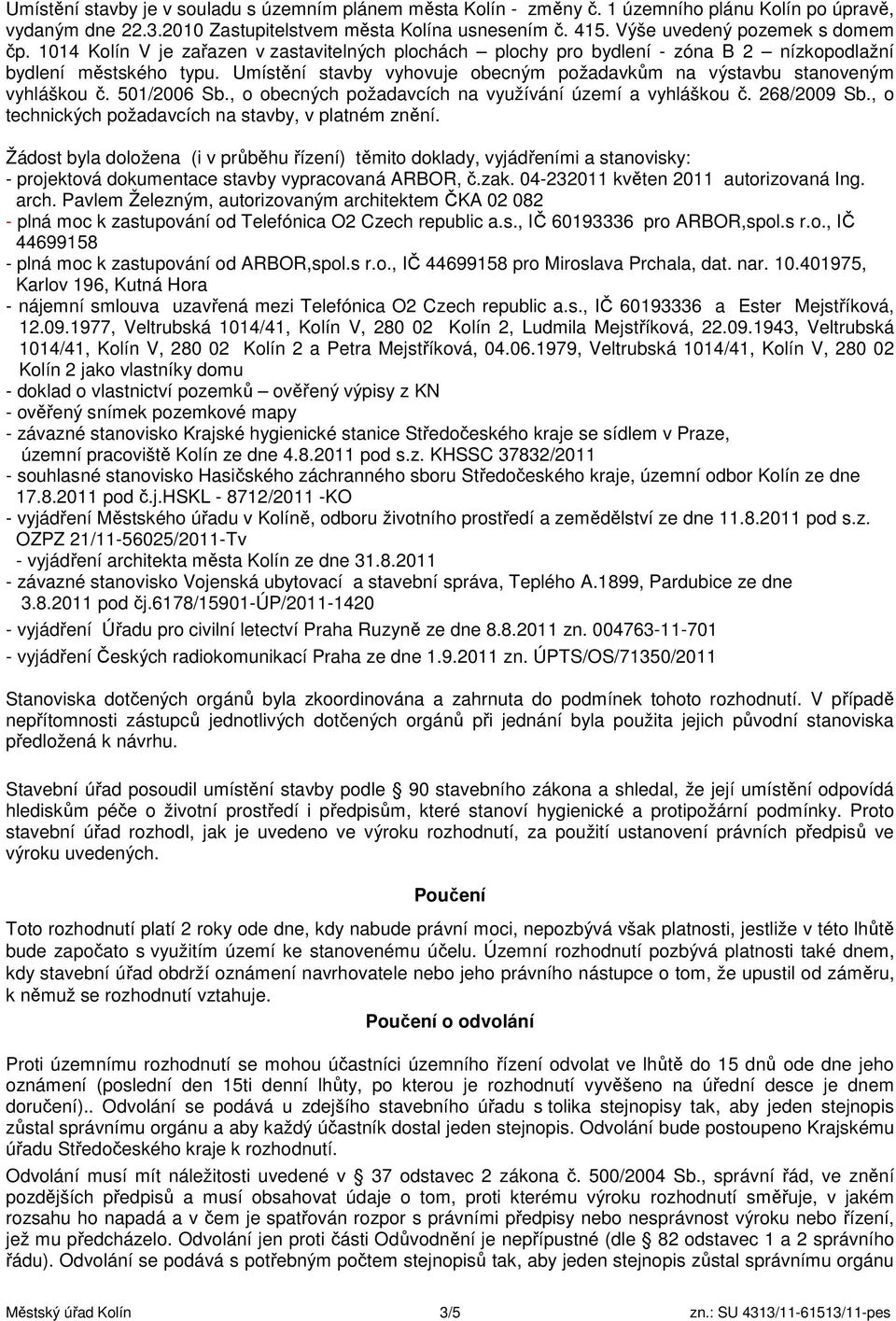 Umístění stavby vyhovuje obecným požadavkům na výstavbu stanoveným vyhláškou č. 501/2006 Sb., o obecných požadavcích na využívání území a vyhláškou č. 268/2009 Sb.