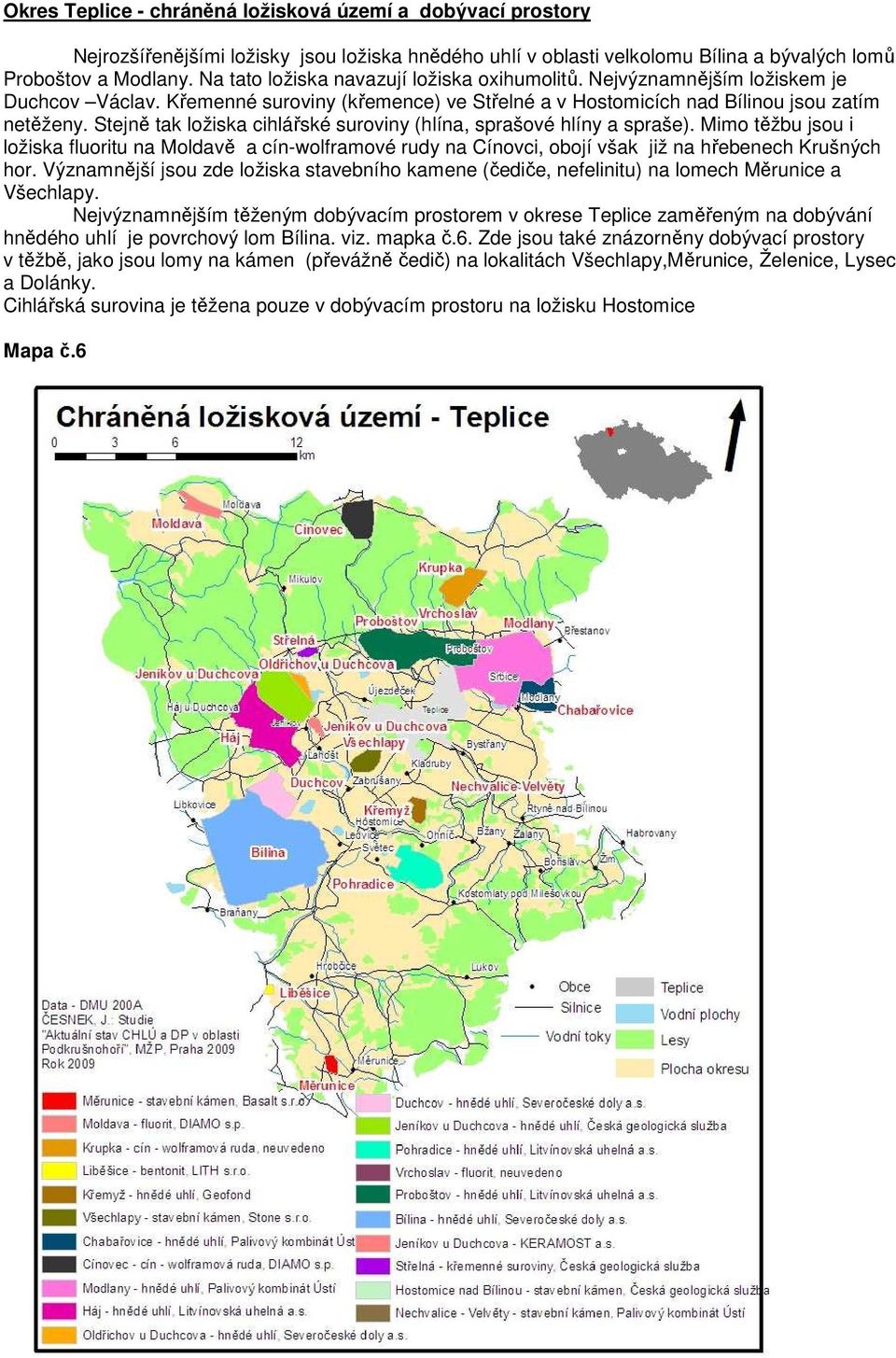 Stejně tak ložiska cihlářské suroviny (hlína, sprašové hlíny a spraše). Mimo těžbu jsou i ložiska fluoritu na Moldavě a cín-wolframové rudy na Cínovci, obojí však již na hřebenech Krušných hor.