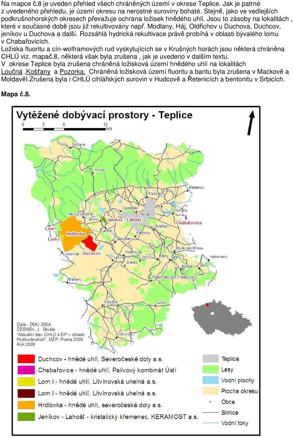 Modlany, Háj, Oldřichov u Duchova, Duchcov, jeníkov u Duchova a další. Rozsáhlá hydrická rekultivace právě probíhá v oblasti bývalého lomu v Chabařovicích.