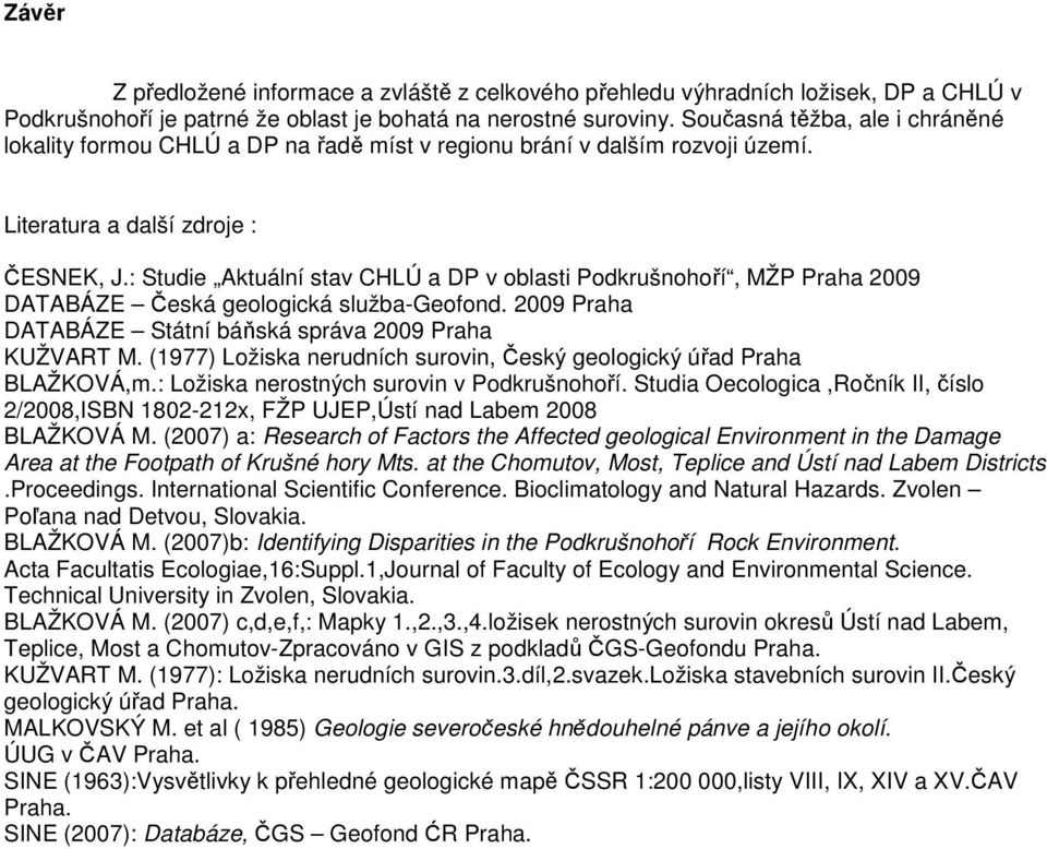 : Studie Aktuální stav CHLÚ a DP v oblasti Podkrušnohoří, MŽP Praha 2009 DATABÁZE Česká geologická služba-geofond. 2009 Praha DATABÁZE Státní báňská správa 2009 Praha KUŽVART M.