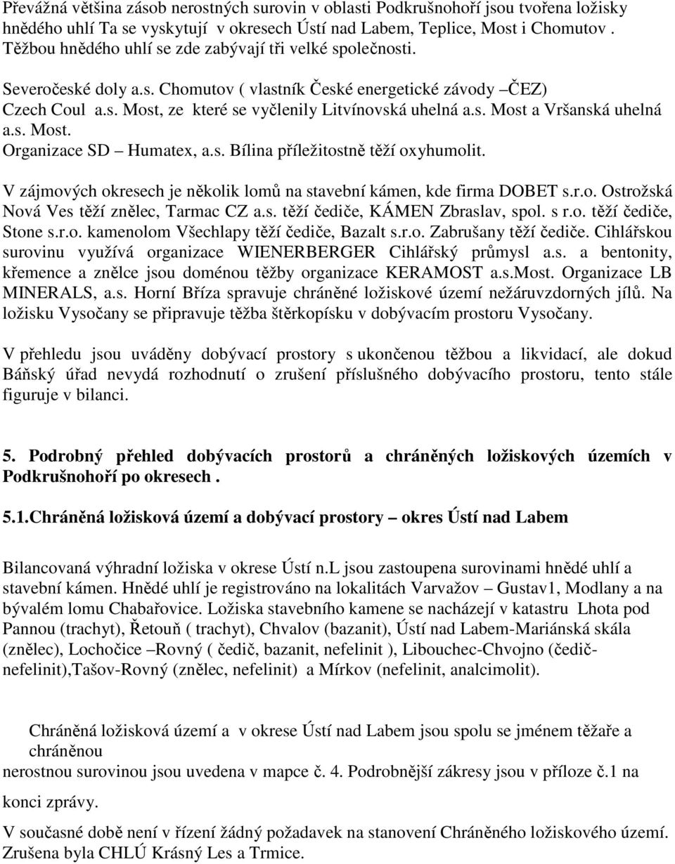 s. Most. Organizace SD Humatex, a.s. Bílina příležitostně těží oxyhumolit. V zájmových okresech je několik lomů na stavební kámen, kde firma DOBET s.r.o. Ostrožská Nová Ves těží znělec, Tarmac CZ a.s. těží čediče, KÁMEN Zbraslav, spol.