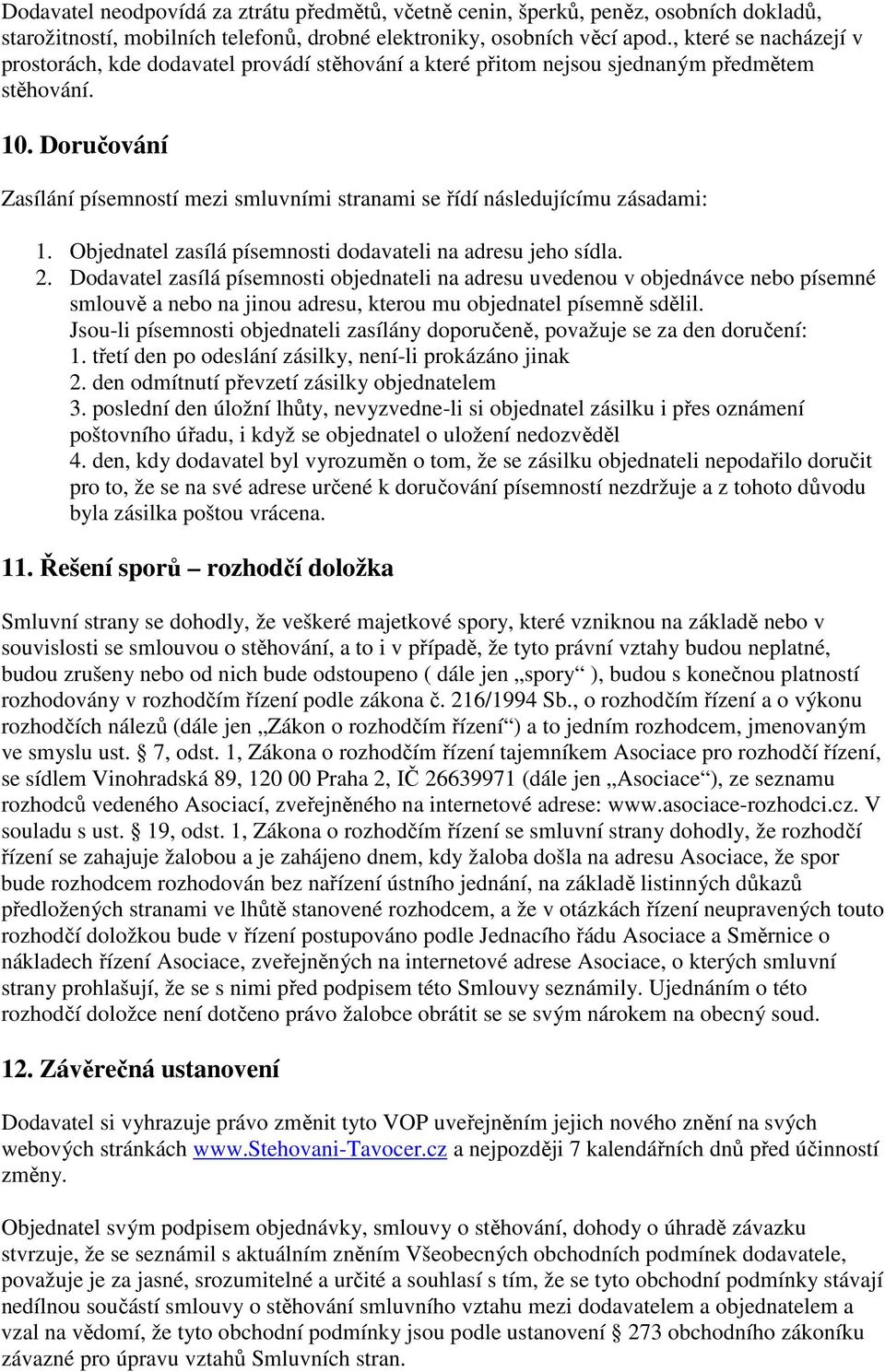 Doručování Zasílání písemností mezi smluvními stranami se řídí následujícímu zásadami: 1. Objednatel zasílá písemnosti dodavateli na adresu jeho sídla. 2.