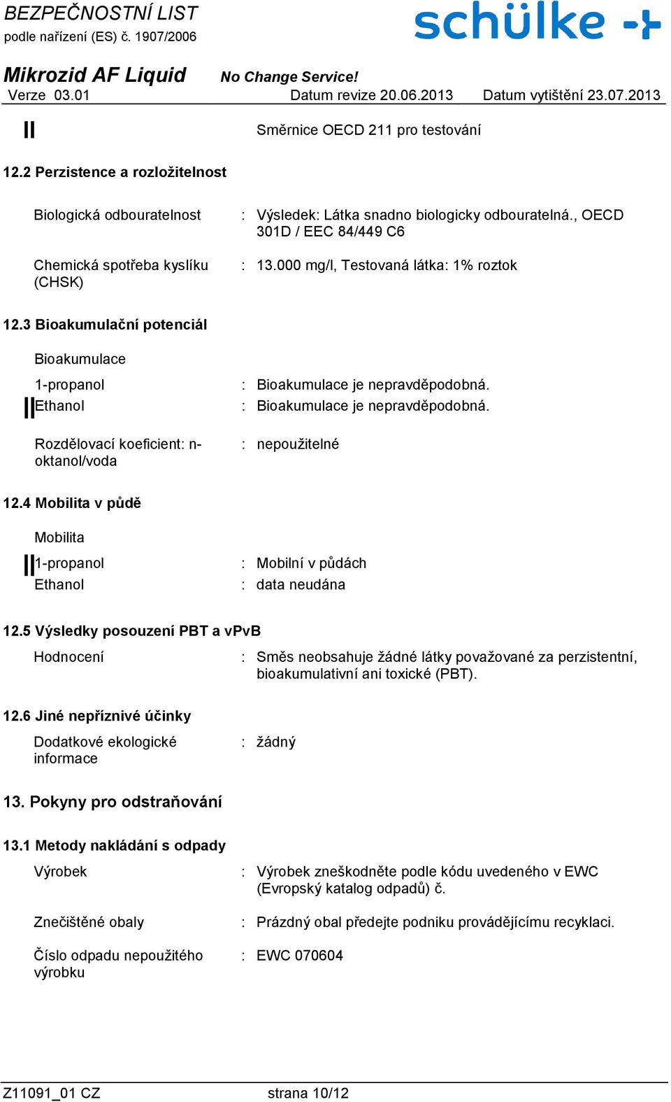 : Bioakumulace je nepravděpodobná. : nepoužitelné 12.4 Mobilita v půdě Mobilita : Mobilní v půdách : data neudána 12.