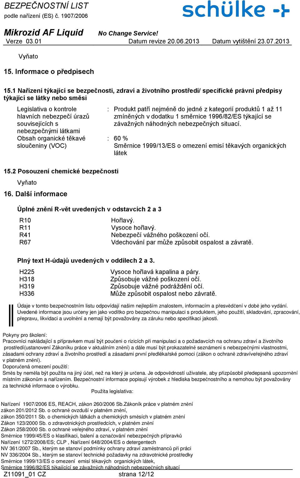 látkami Obsah organické těkavé sloučeniny (VOC) : Produkt patří nejméně do jedné z kategorií produktů 1 až 11 zmíněných v dodatku 1 směrnice 1996/82/ES týkající se závažných náhodných nebezpečných