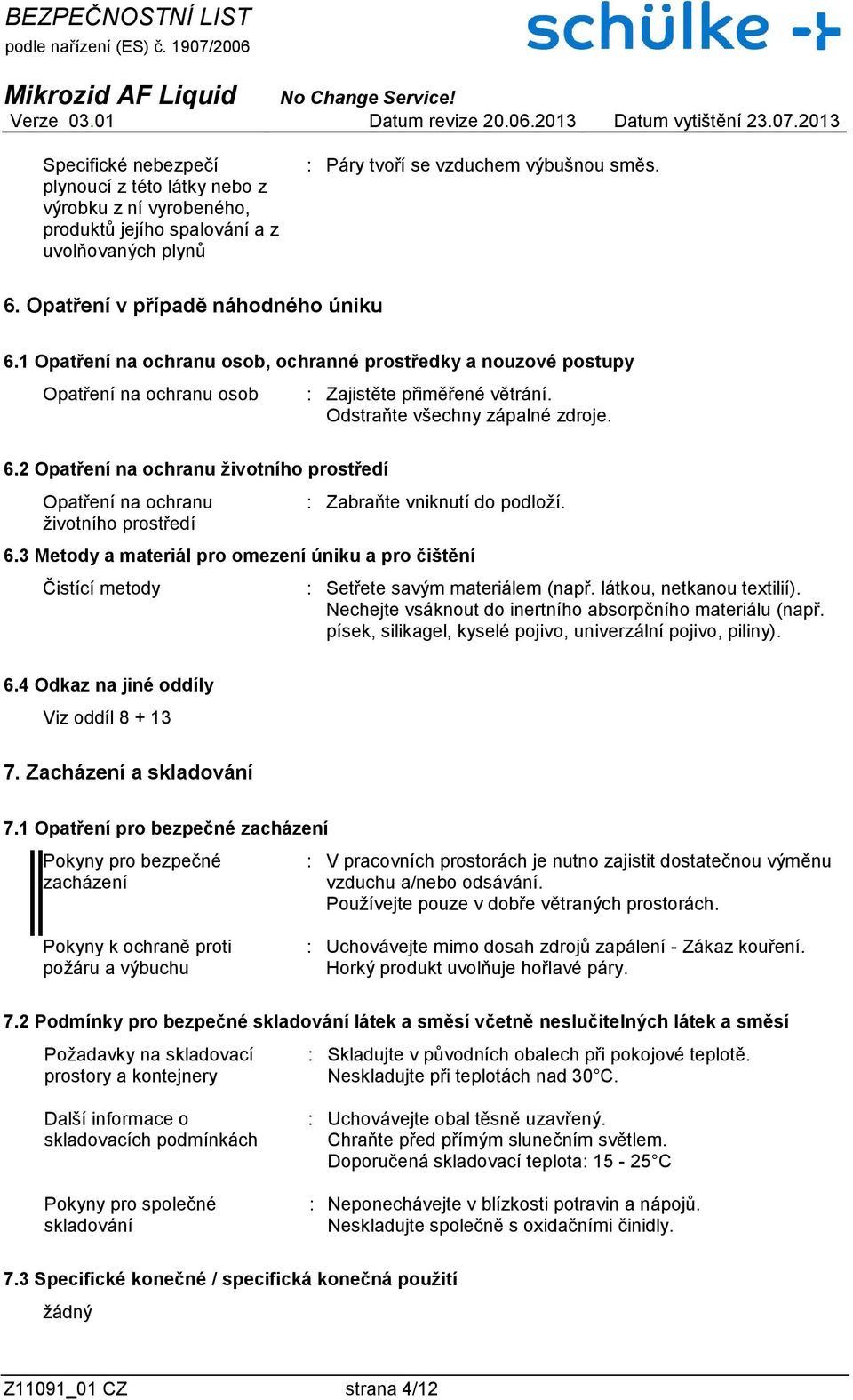 6.3 Metody a materiál pro omezení úniku a pro čištění Čistící metody : Setřete savým materiálem (např. látkou, netkanou textilií). Nechejte vsáknout do inertního absorpčního materiálu (např.