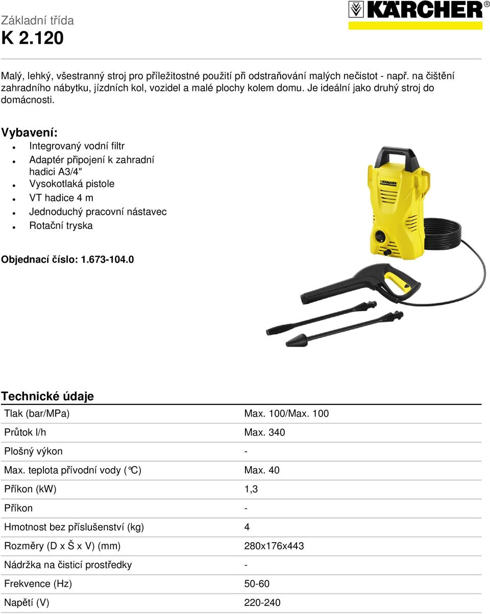 Vybavení: Integrovaný vodní filtr Adaptér připojení k zahradní hadici A3/4" Vysokotlaká pistole VT hadice 4 m Jednoduchý pracovní nástavec Rotační tryska Objednací číslo: 1.