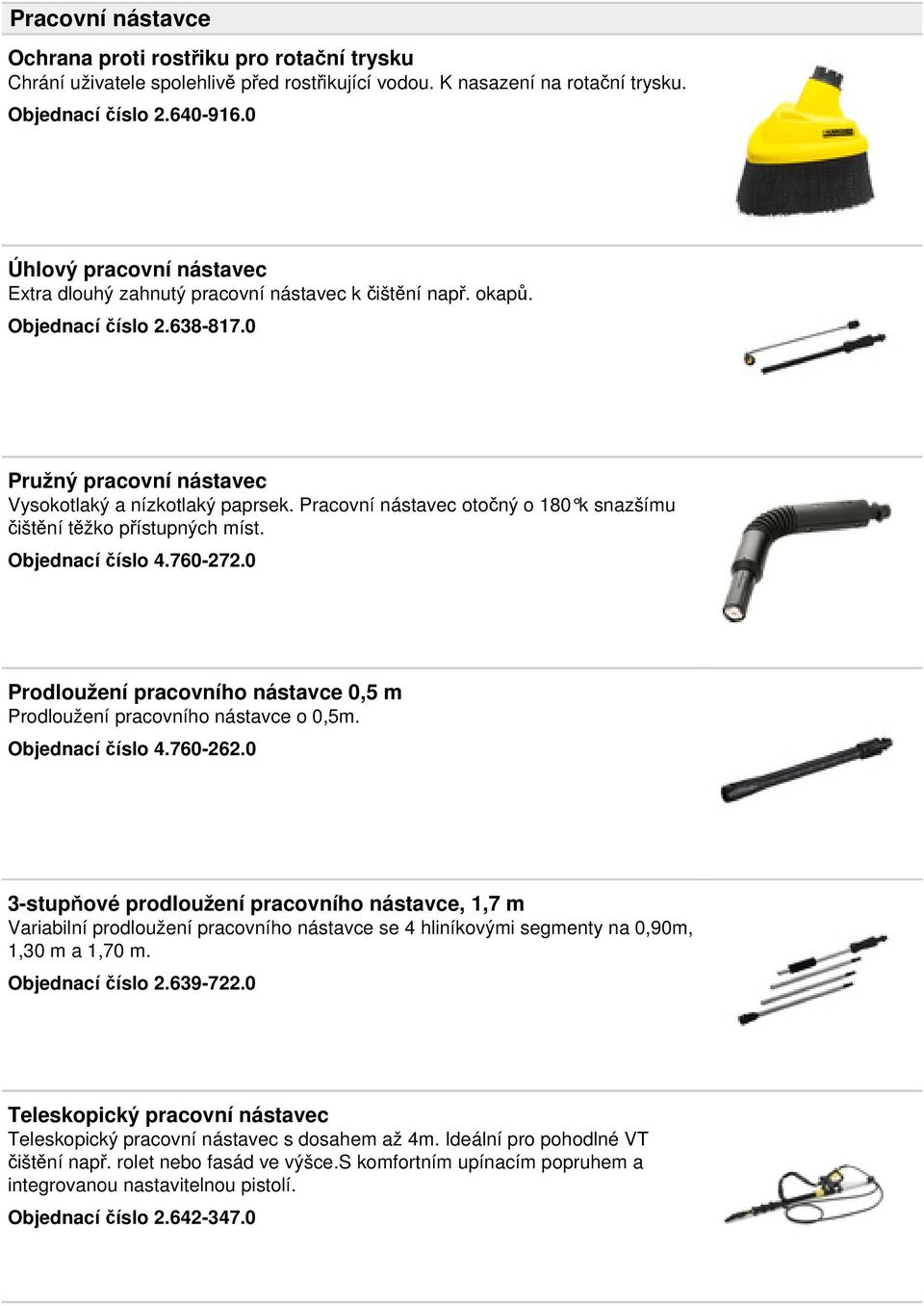 Pracovní nástavec otočný o 180 k snazšímu čištění těžko přístupných míst. Objednací číslo 4.760-272.0 Prodloužení pracovního nástavce 0,5 m Prodloužení pracovního nástavce o 0,5m. Objednací číslo 4.760-262.