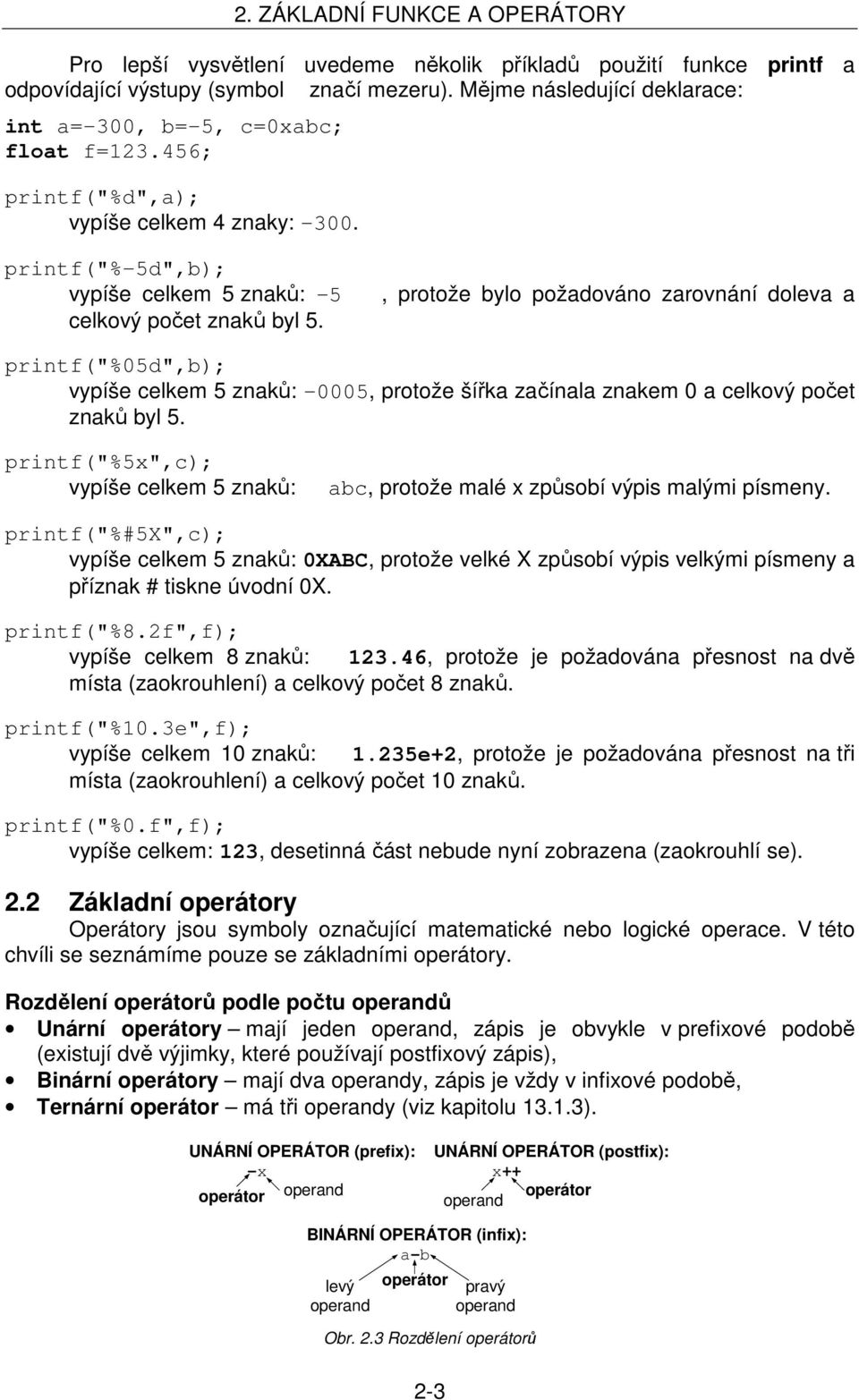 celkem 5 znaků: 0005, protože šířka začínala znakem 0 a celkový počet znaků byl 5 printf("%5x",c); vypíše celkem 5 znaků: abc, protože malé x způsobí výpis malými písmeny printf("%#5x",c); vypíše