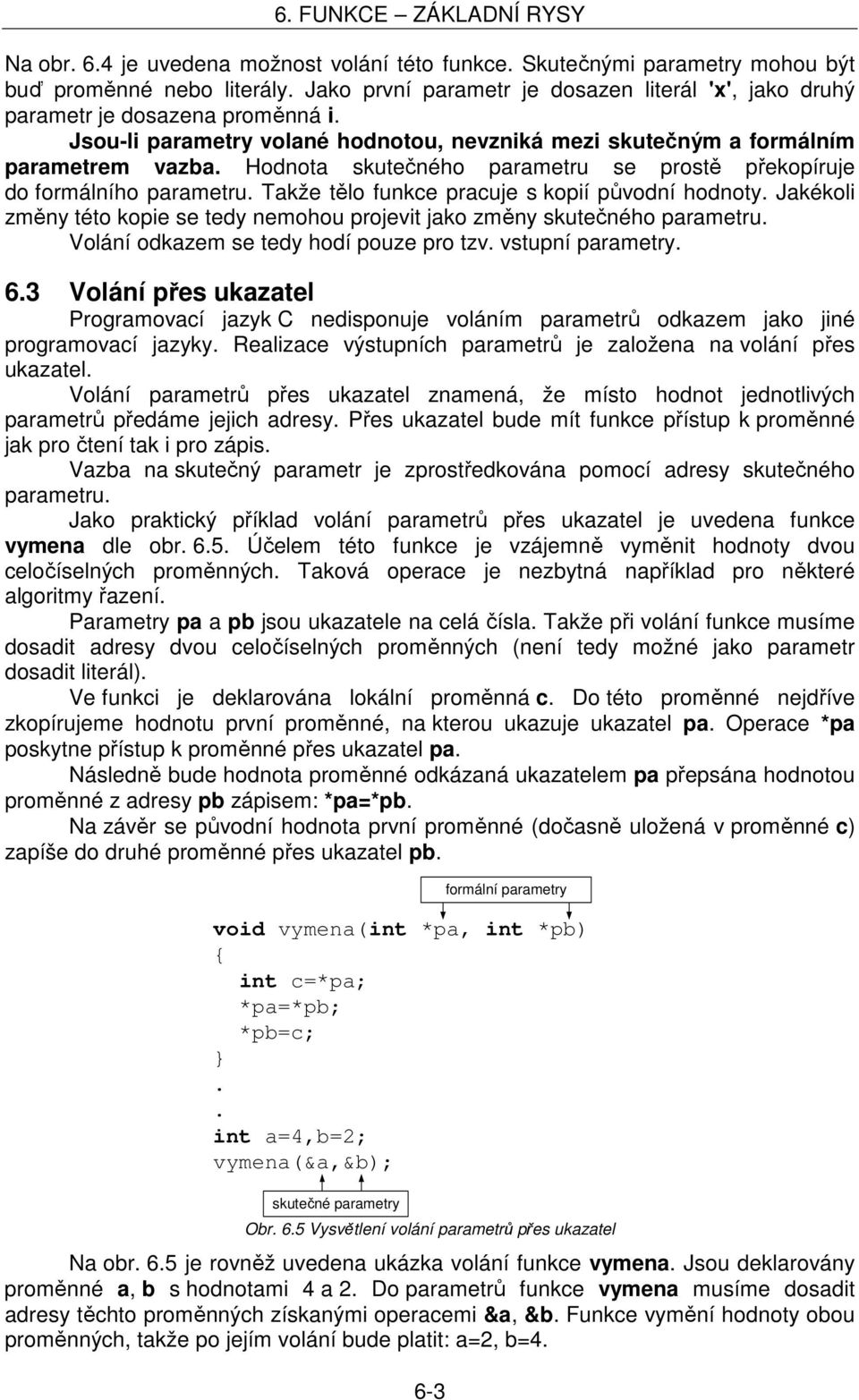 funkce pracuje s kopií původní hodnoty Jakékoli změny této kopie se tedy nemohou projevit jako změny skutečného parametru Volání odkazem se tedy hodí pouze pro tzv vstupní parametry 63 Volání přes