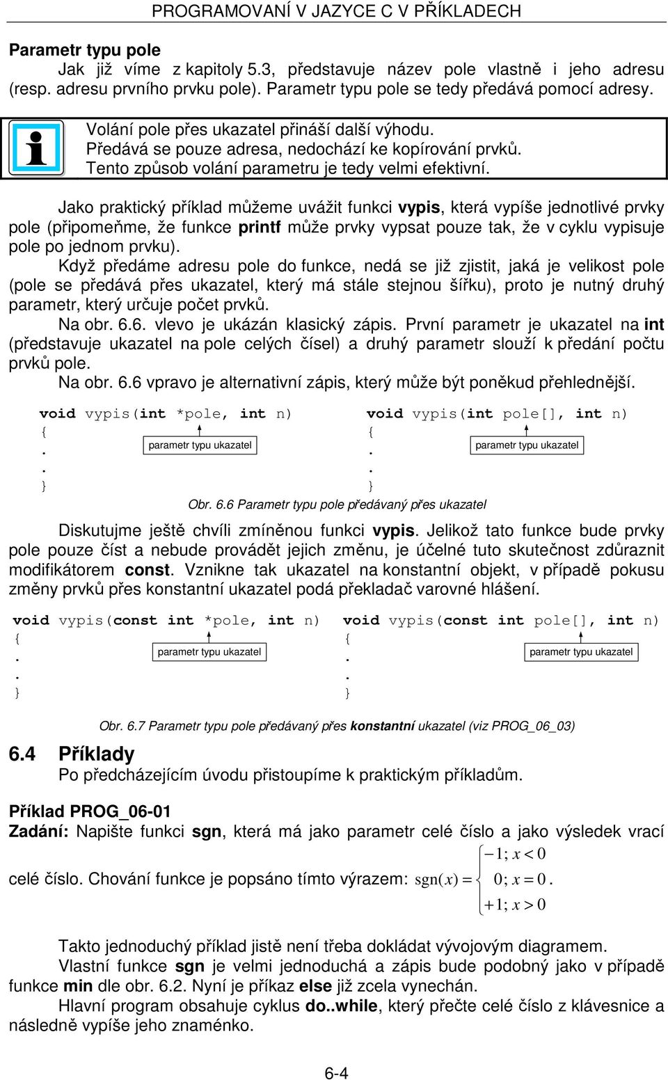 uvážit funkci vypis, která vypíše jednotlivé prvky pole (připomeňme, že funkce printf může prvky vypsat pouze tak, že v cyklu vypisuje pole po jednom prvku) Když předáme adresu pole do funkce, nedá