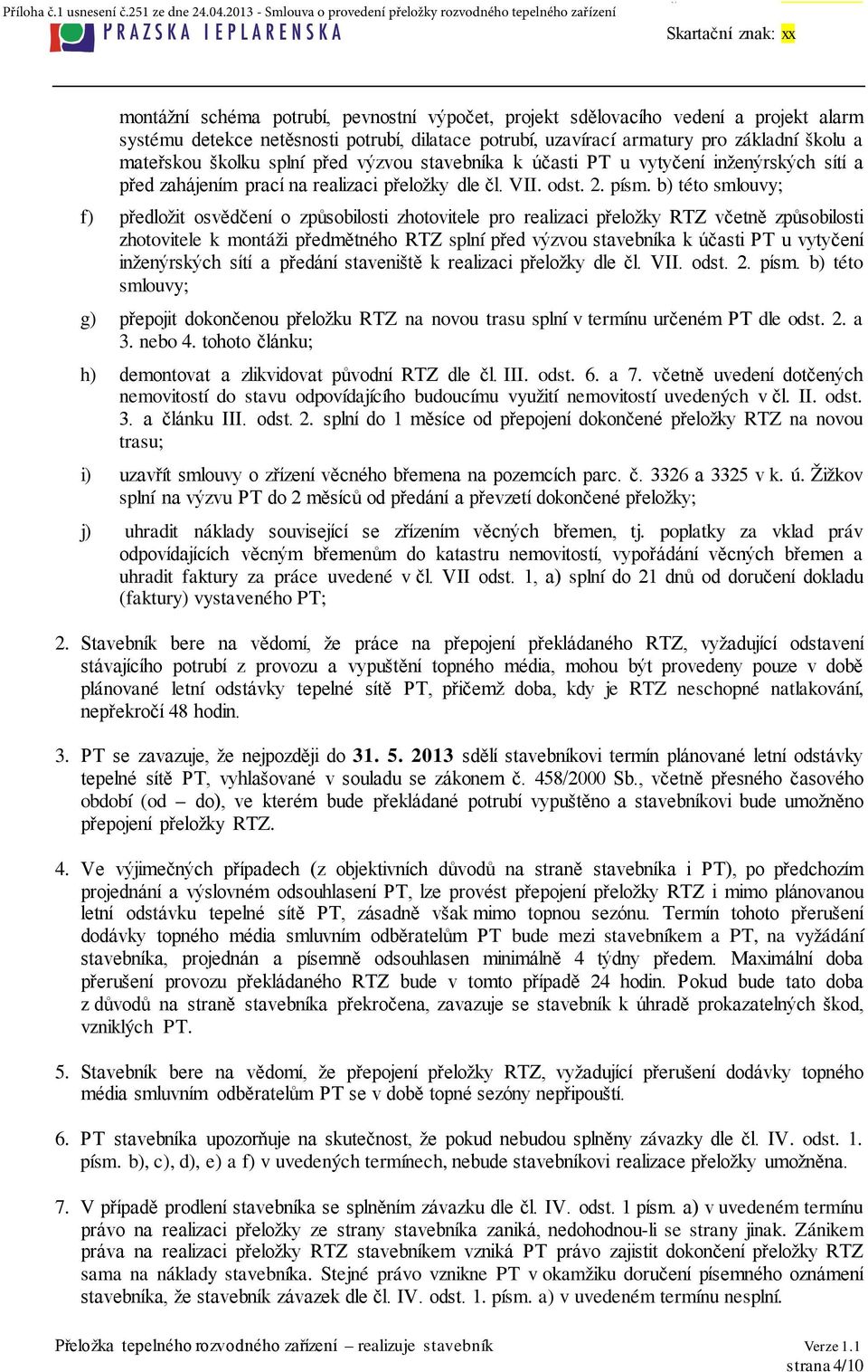 b) této smlouvy; f) předložit osvědčení o způsobilosti zhotovitele pro realizaci přeložky RTZ včetně způsobilosti zhotovitele k montáži předmětného RTZ splní před výzvou stavebníka k účasti PT u