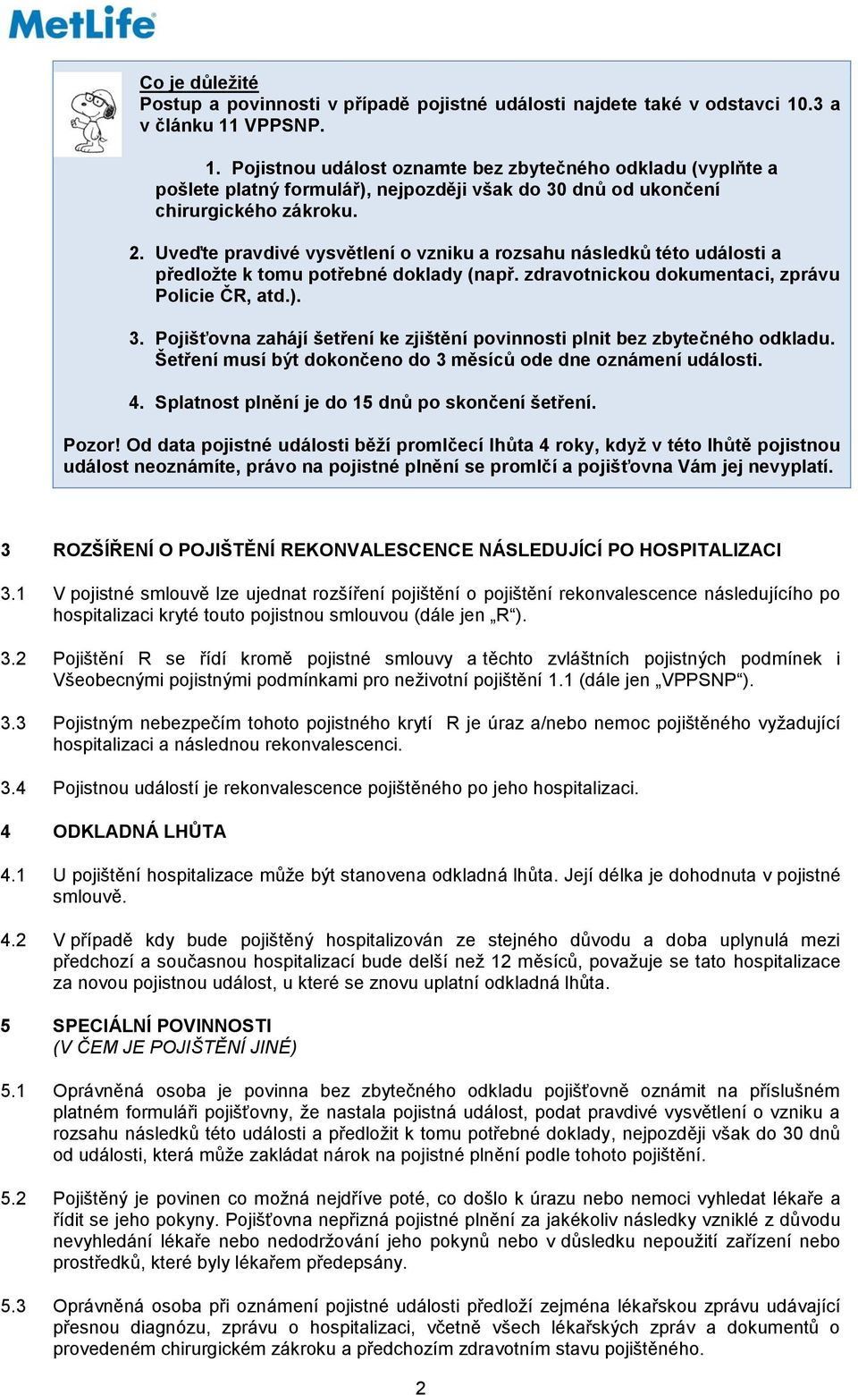 Uveďte pravdivé vysvětlení o vzniku a rozsahu následků této události a předložte k tomu potřebné doklady (např. zdravotnickou dokumentaci, zprávu Policie ČR, atd.). 3.