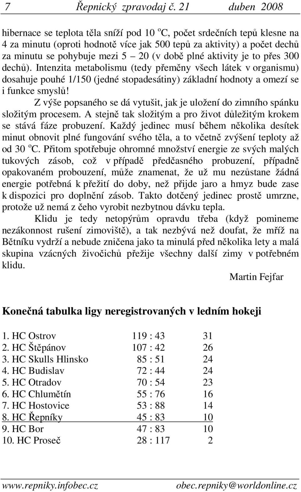 době plné aktivity je to přes 300 dechů). Intenzita metabolismu (tedy přeměny všech látek v organismu) dosahuje pouhé 1/150 (jedné stopadesátiny) základní hodnoty a omezí se i funkce smyslů!