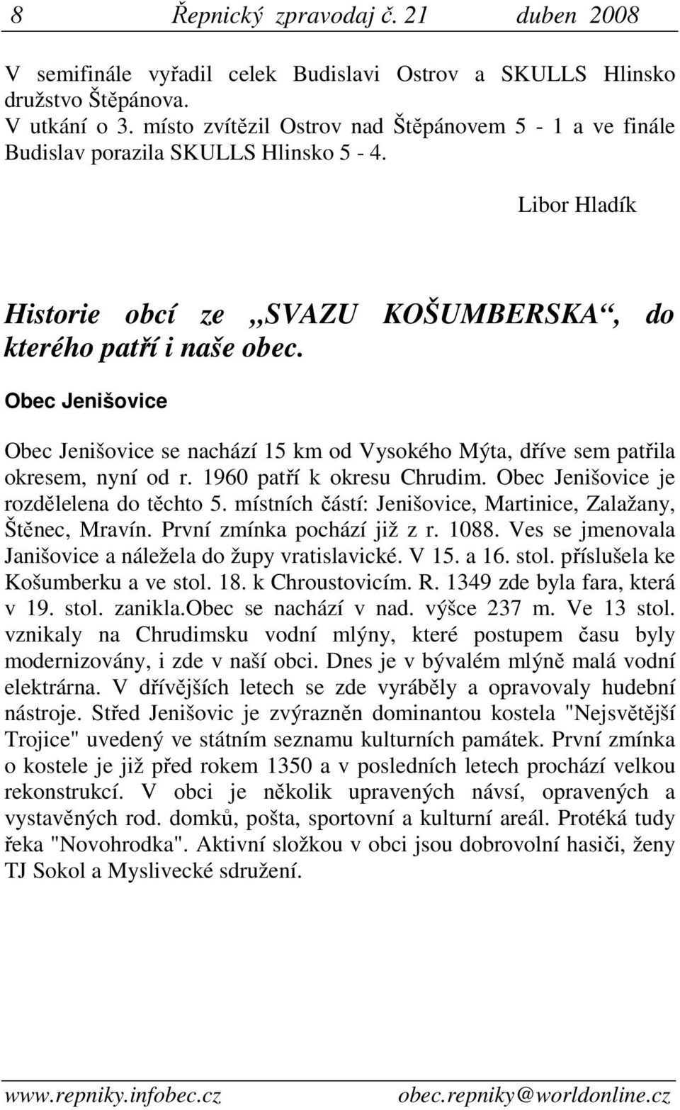 Obec Jenišovice Obec Jenišovice se nachází 15 km od Vysokého Mýta, dříve sem patřila okresem, nyní od r. 1960 patří k okresu Chrudim. Obec Jenišovice je rozdělelena do těchto 5.