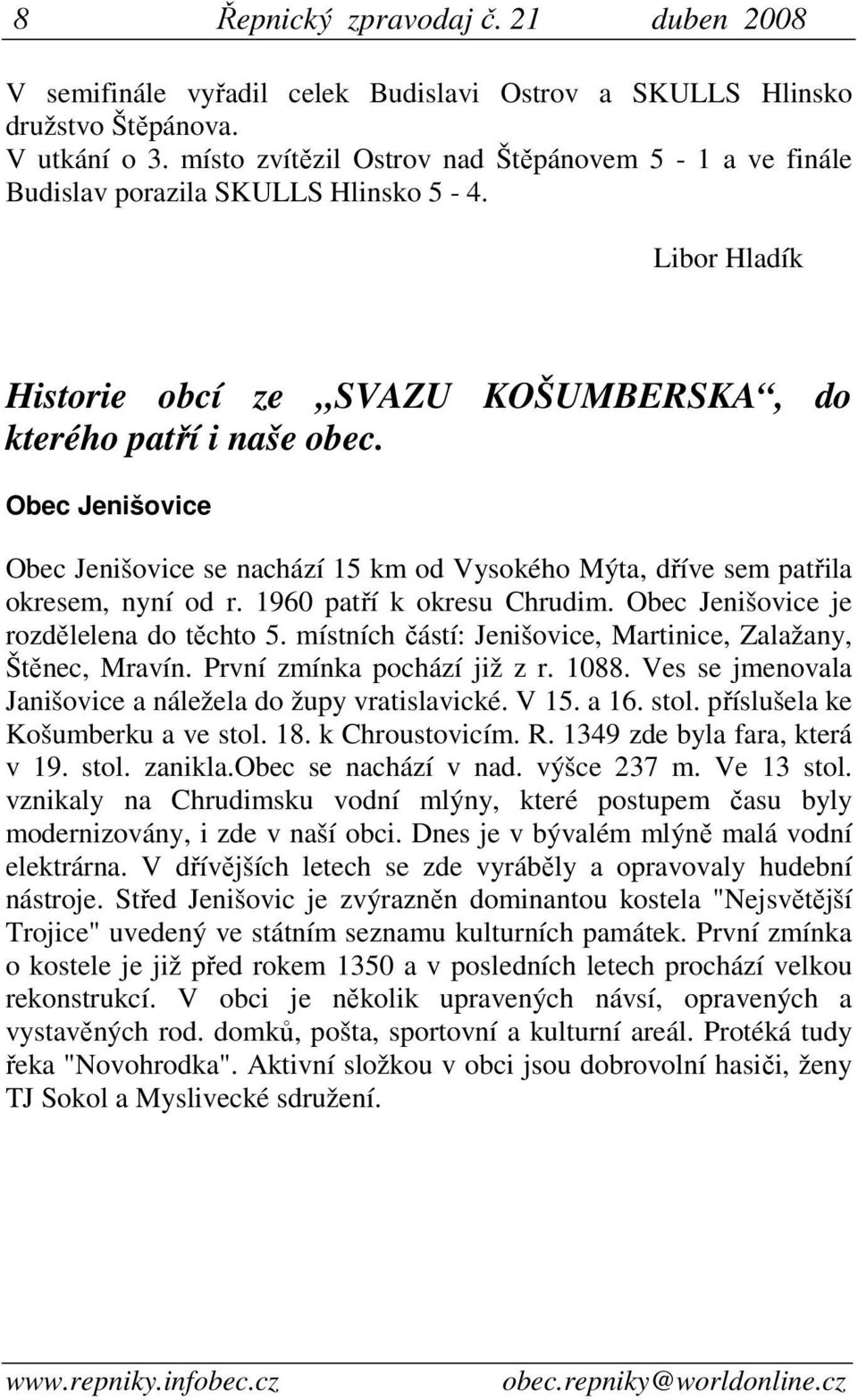 Obec Jenišovice Obec Jenišovice se nachází 15 km od Vysokého Mýta, dříve sem patřila okresem, nyní od r. 1960 patří k okresu Chrudim. Obec Jenišovice je rozdělelena do těchto 5.