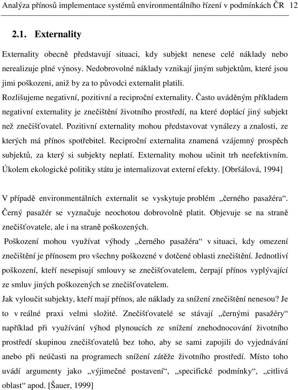 Často uváděným příkladem negativní externality je znečištění životního prostředí, na které doplácí jiný subjekt než znečišťovatel.