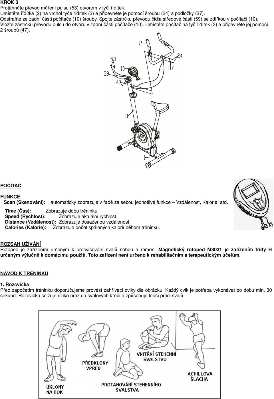 Umístěte počítač na tyč řídítek (3) a připevněte jej pomocí 2 šroubů (47). POČÍTAČ FUNKCE Scan (Skenování): automaticky zobrazuje v řadě za sebou jednotlivé funkce Vzdálenost, Kalorie, atd.