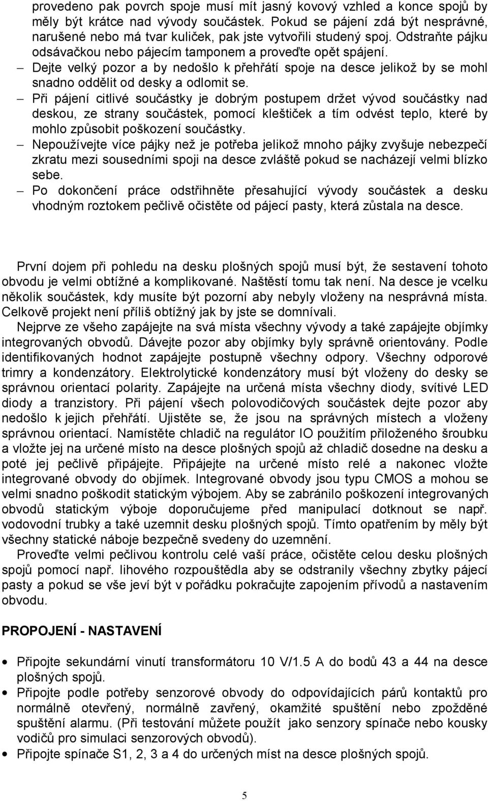 Dejte velký pozor a by nedošlo k přehřátí spoje na desce jelikož by se mohl snadno oddělit od desky a odlomit se.