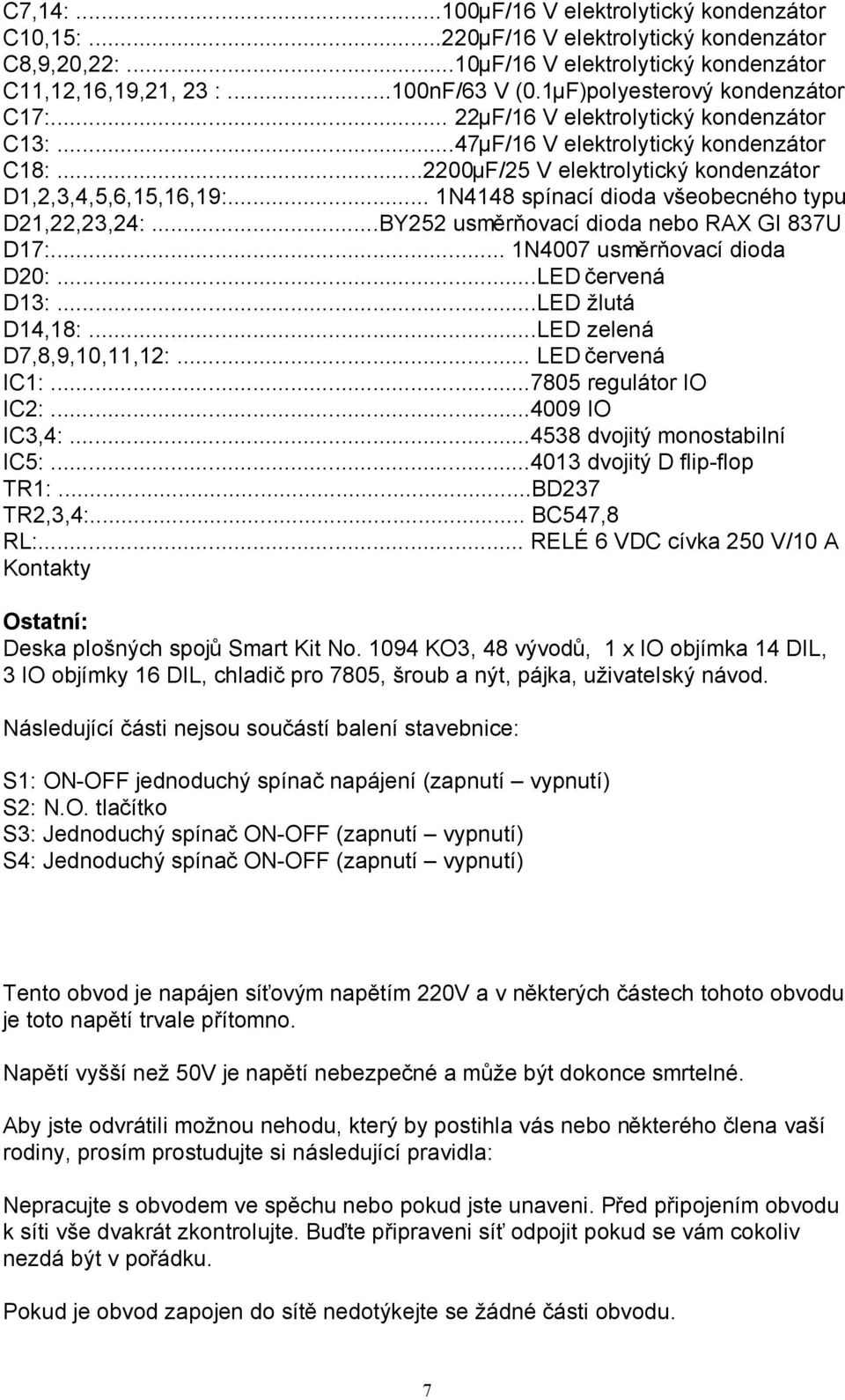 .. 1N4148 spínací dioda všeobecného typu D21,22,23,24:...BY252 usměrňovací dioda nebo RAX GI 837U D17:... 1N4007 usměrňovací dioda D20:...LED červená D13:...LED žlutá D14,18:.