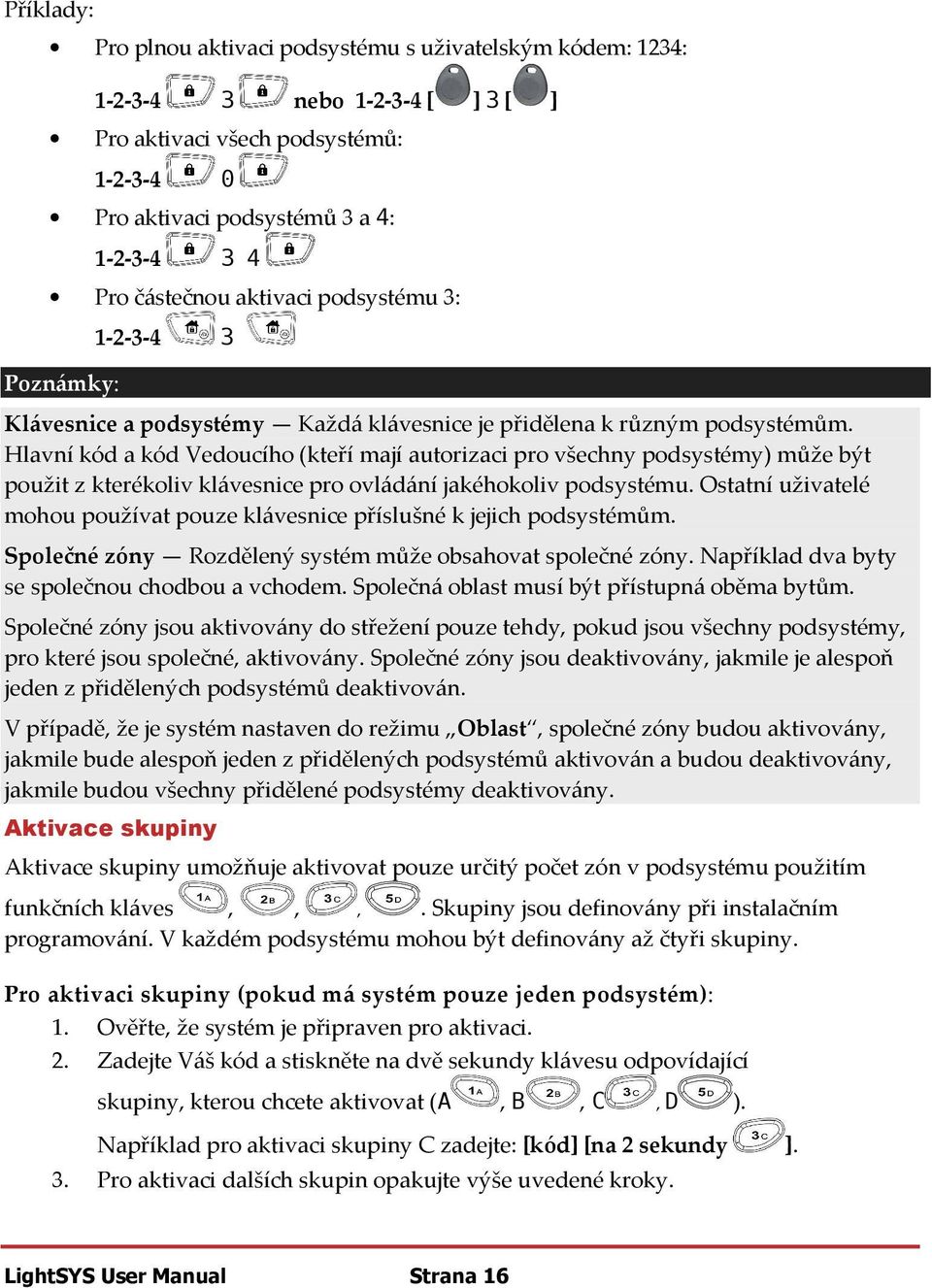 Hlavní kód a kód Vedoucího (kteří mají autorizaci pro všechny podsystémy) může být použit z kterékoliv klávesnice pro ovládání jakéhokoliv podsystému.