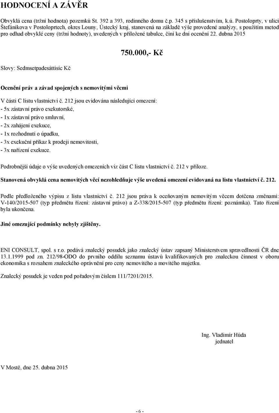 přiložené tabulce, činí ke dni ocenění 22. dubna 2015 750.000,- Kč Slovy: Sedmsetpadesáttisíc Kč Ocenění práv a závad spojených s nemovitými věcmi V části C listu vlastnictví č.