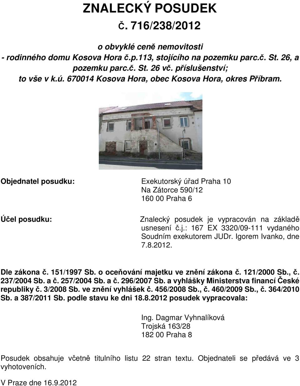 j.: 167 EX 3320/09-111 vydaného Soudním exekutorem JUDr. Igorem Ivanko, dne 7.8.2012. Dle zákona č. 151/1997 Sb. o oceňování majetku ve znění zákona č. 121/2000 Sb., č. 237/2004 Sb. a č. 257/2004 Sb.