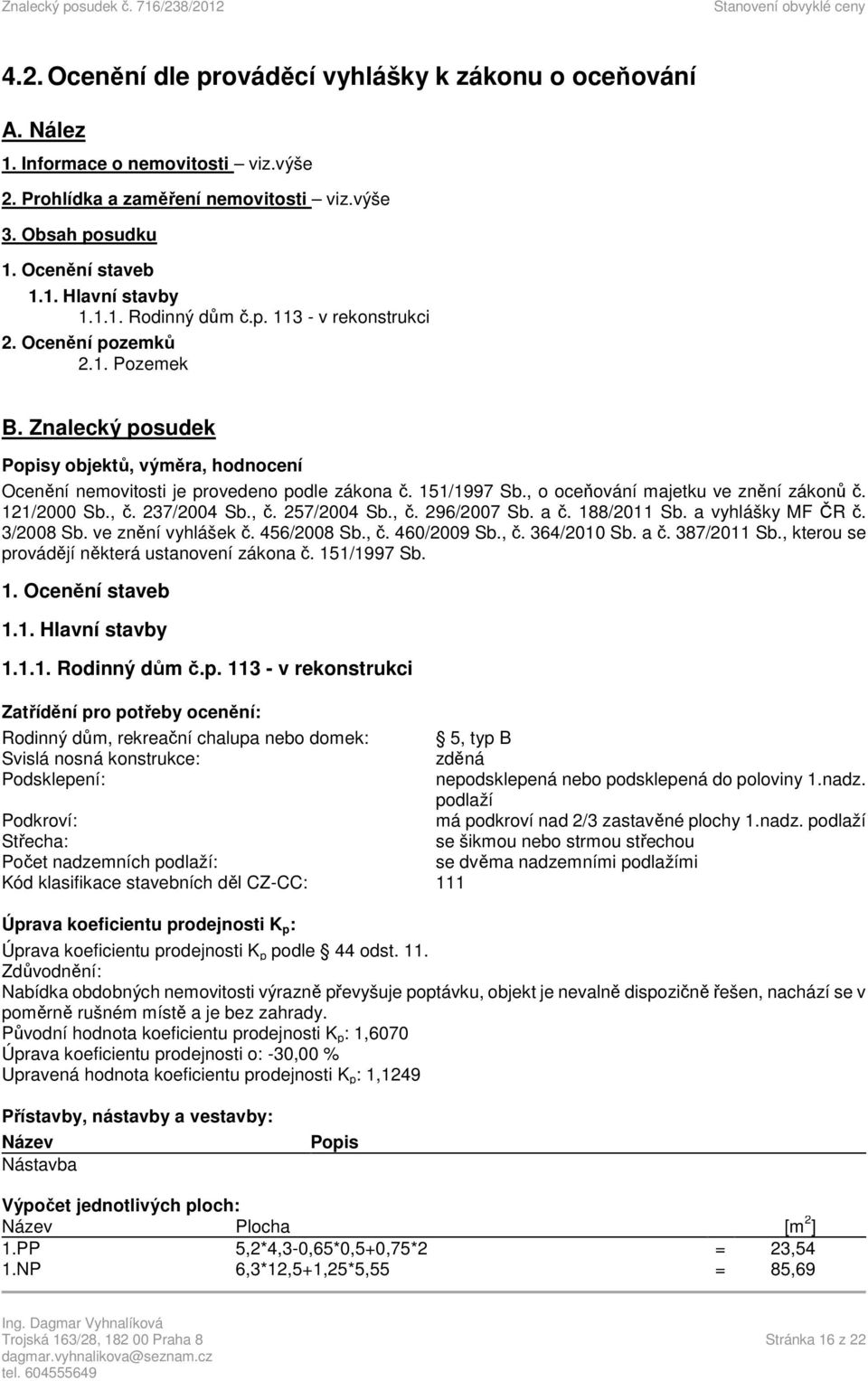 , o oceňování majetku ve znění zákonů č. 121/2000 Sb., č. 237/2004 Sb., č. 257/2004 Sb., č. 296/2007 Sb. a č. 188/2011 Sb. a vyhlášky MF ČR č. 3/2008 Sb. ve znění vyhlášek č. 456/2008 Sb., č. 460/2009 Sb.