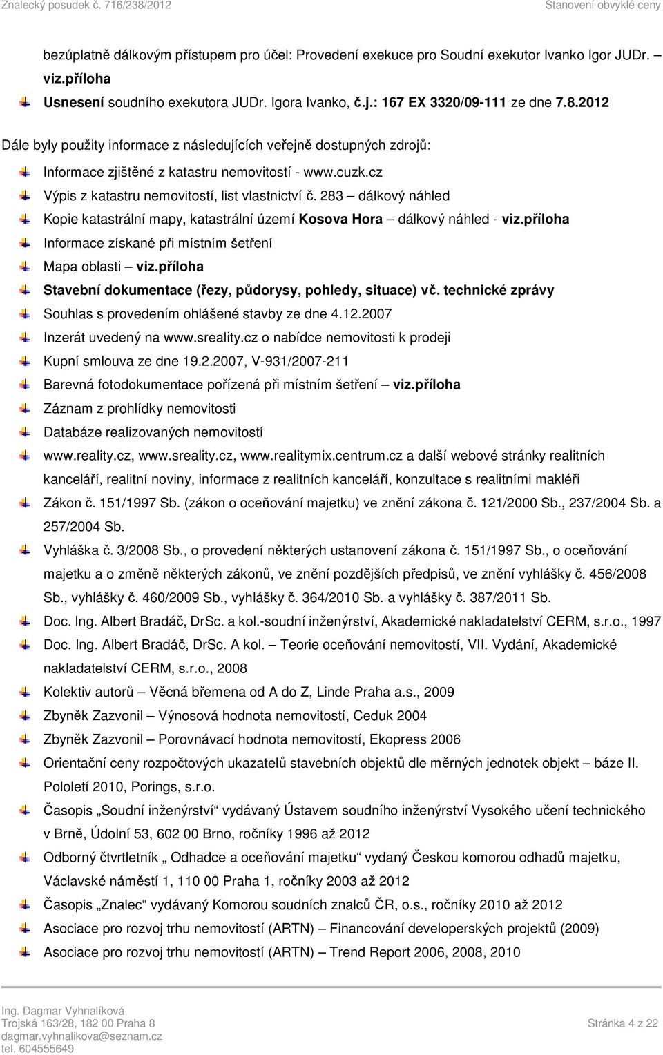 283 dálkový náhled Kopie katastrální mapy, katastrální území Kosova Hora dálkový náhled - viz.příloha Informace získané při místním šetření Mapa oblasti viz.