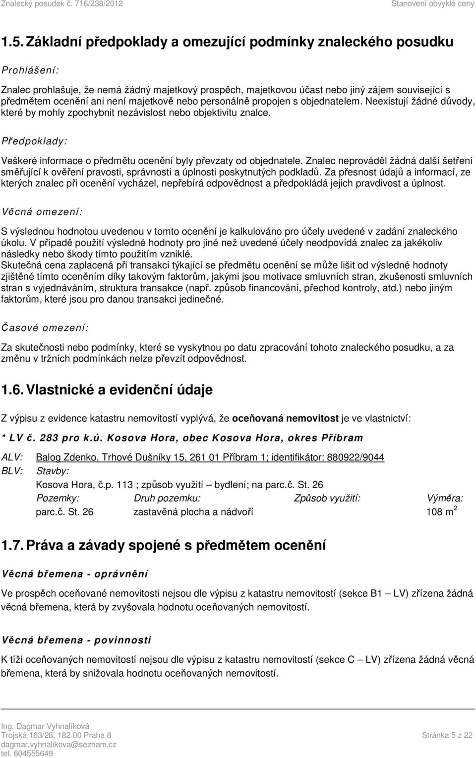 Předpoklady: Veškeré informace o předmětu ocenění byly převzaty od objednatele. Znalec neprováděl žádná další šetření směřující k ověření pravosti, správnosti a úplnosti poskytnutých podkladů.