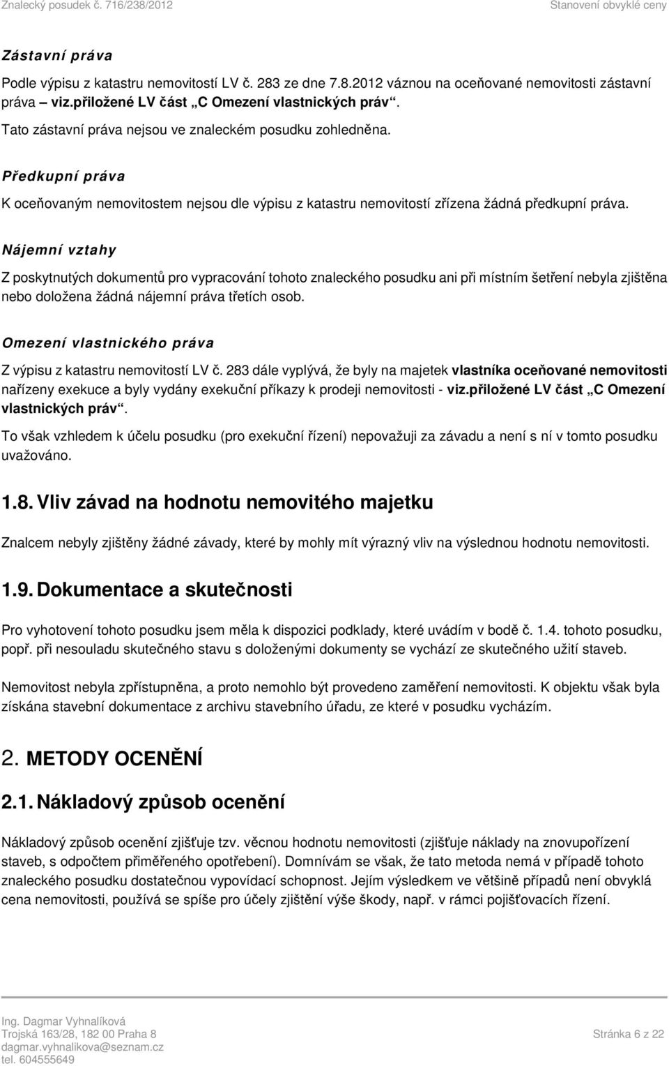 Nájemní vztahy Z poskytnutých dokumentů pro vypracování tohoto znaleckého posudku ani při místním šetření nebyla zjištěna nebo doložena žádná nájemní práva třetích osob.