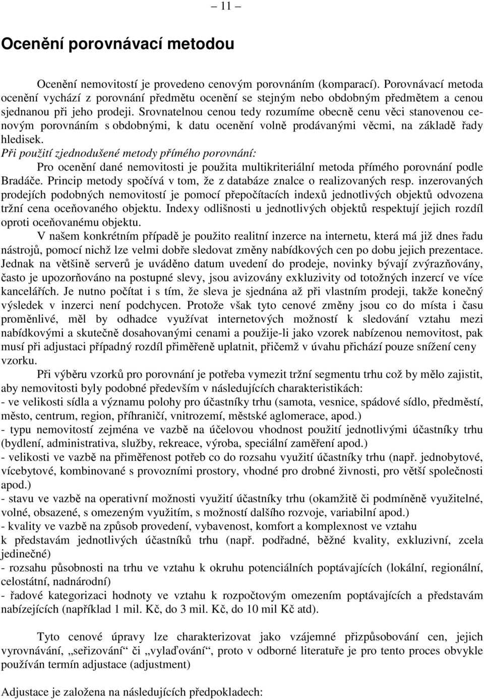 Srovnatelnou cenou tedy rozumíme obecně cenu věci stanovenou cenovým porovnáním s obdobnými, k datu ocenění volně prodávanými věcmi, na základě řady hledisek.