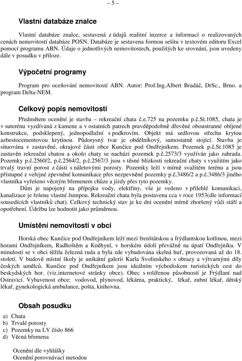 Výpočetní programy Program pro oceňování nemovitostí ABN. Autor: Prof.Ing.Albert Bradáč, DrSc., Brno. a program Delta-NEM. Celkový popis nemovitosti Předmětem ocenění je stavba rekreační chata č.e.725 na pozemku p.