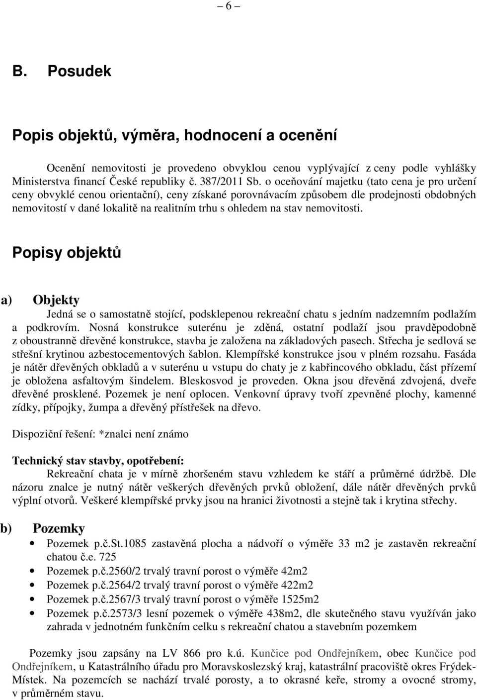stav nemovitosti. Popisy objektů a) Objekty Jedná se o samostatně stojící, podsklepenou rekreační chatu s jedním nadzemním podlažím a podkrovím.