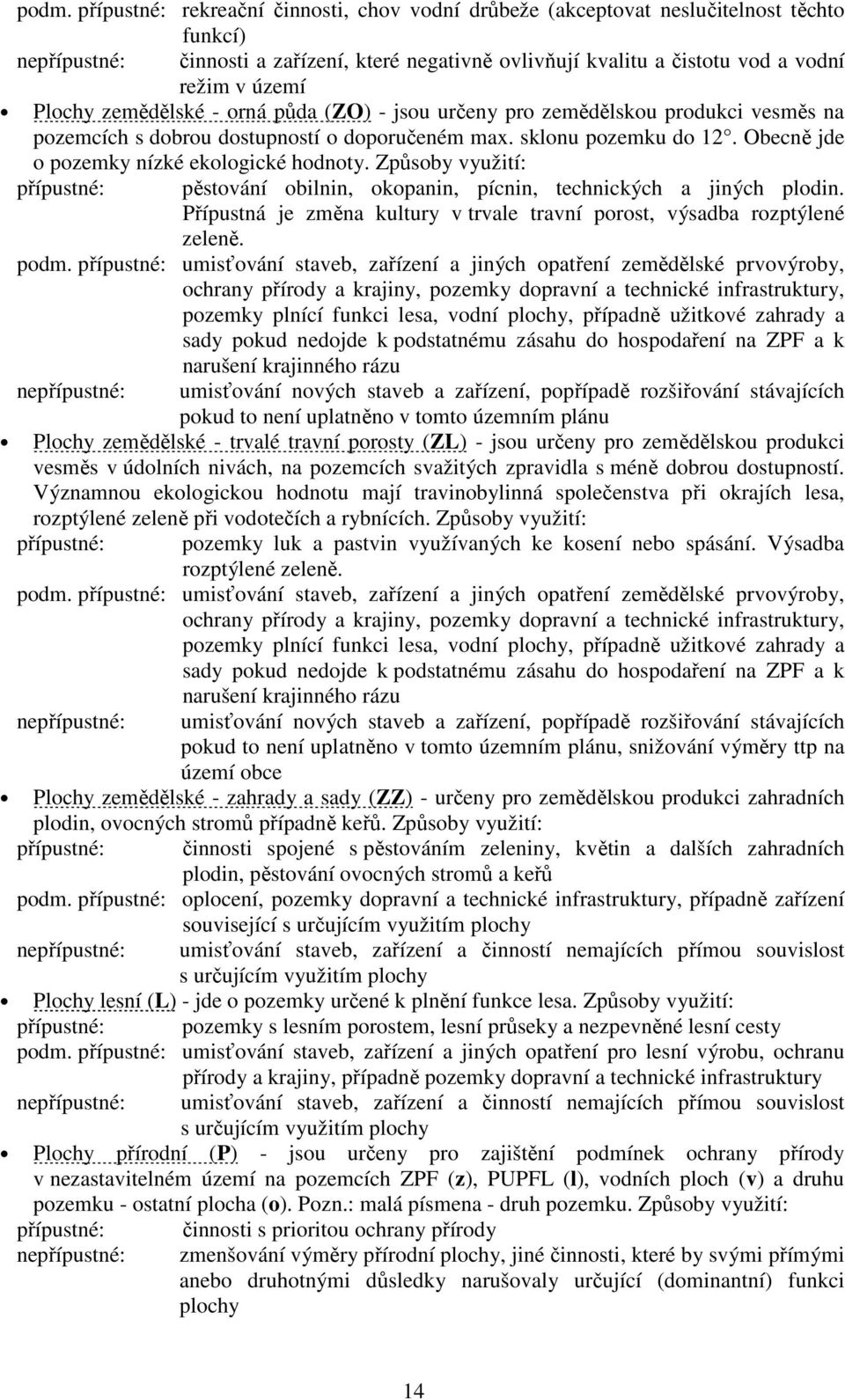 Způsoby využití: pěstování obilnin, okopanin, pícnin, technických a jiných plodin. Přípustná je změna kultury v trvale travní porost, výsadba rozptýlené zeleně. podm.