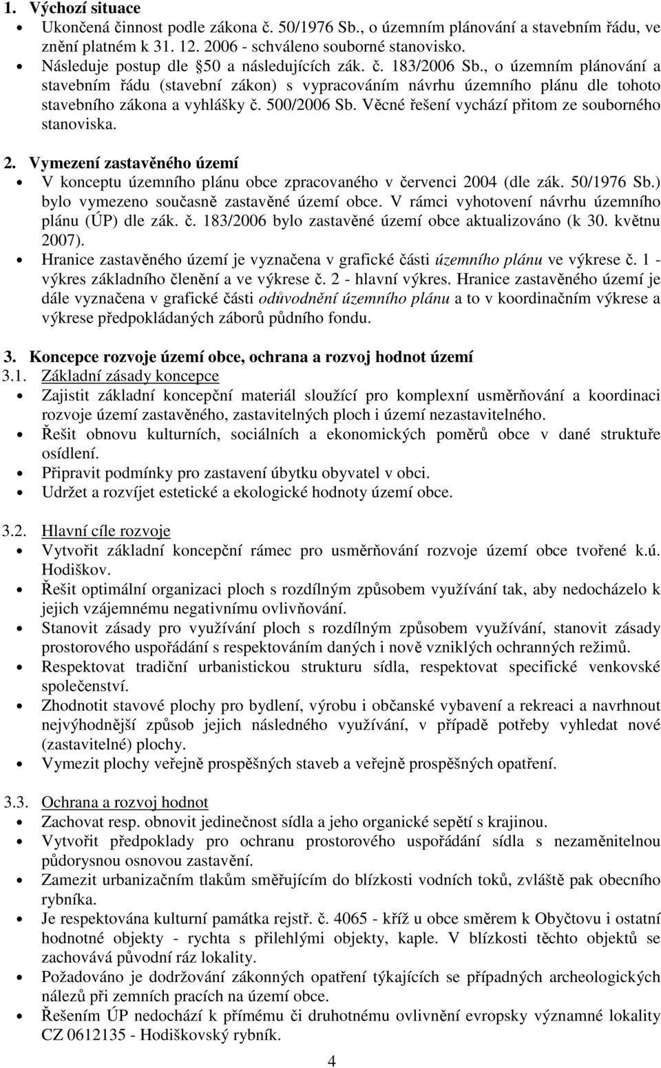 500/2006 Sb. Věcné řešení vychází přitom ze souborného stanoviska. 2. Vymezení zastavěného území V konceptu územního plánu obce zpracovaného v červenci 2004 (dle zák. 50/1976 Sb.