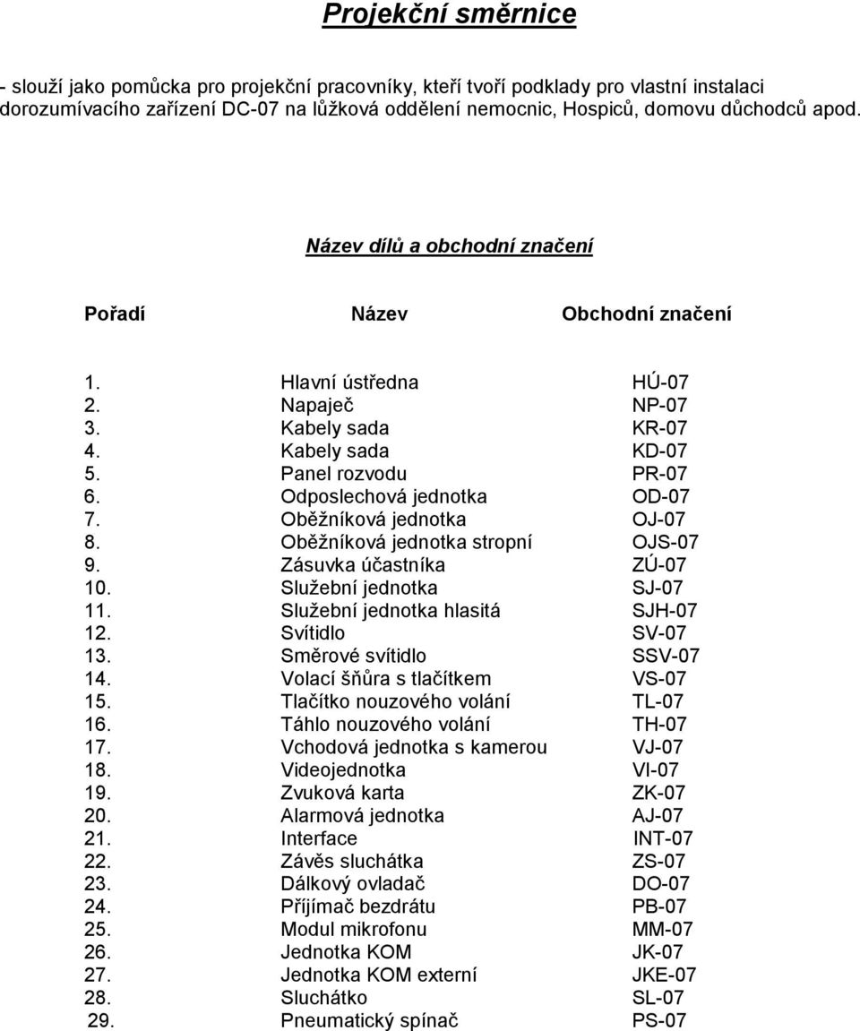 Oběžníková jednotka OJ-07 8. Oběžníková jednotka stropní OJS-07 9. Zásuvka účastníka ZÚ-07 10. Služební jednotka SJ-07 11. Služební jednotka hlasitá SJH-07 12. Svítidlo SV-07 13.