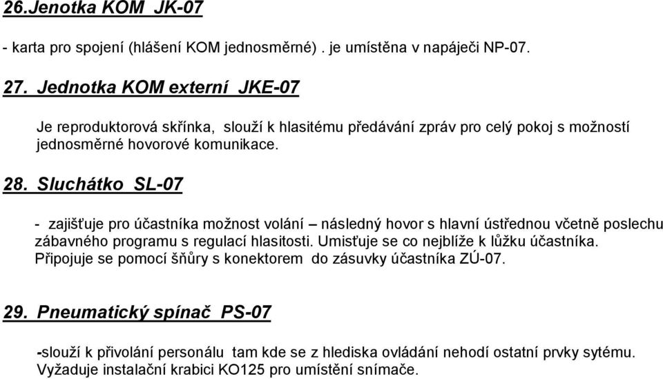 Sluchátko SL-07 - zajišťuje pro účastníka možnost volání následný hovor s hlavní ústřednou včetně poslechu zábavného programu s regulací hlasitosti.