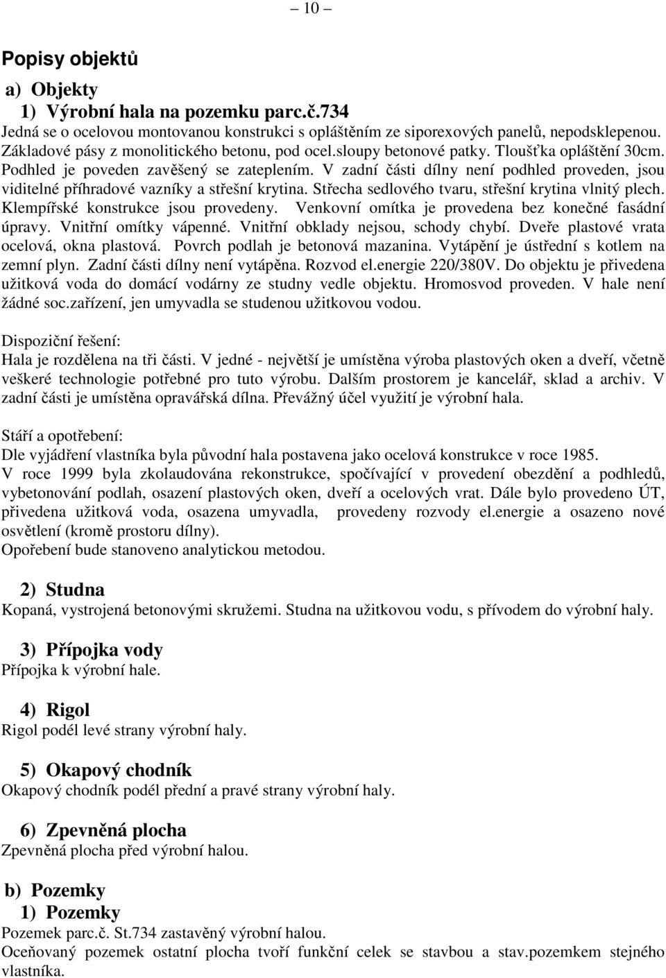 V zadní části dílny není podhled proveden, jsou viditelné příhradové vazníky a střešní krytina. Střecha sedlového tvaru, střešní krytina vlnitý plech. Klempířské konstrukce jsou provedeny.