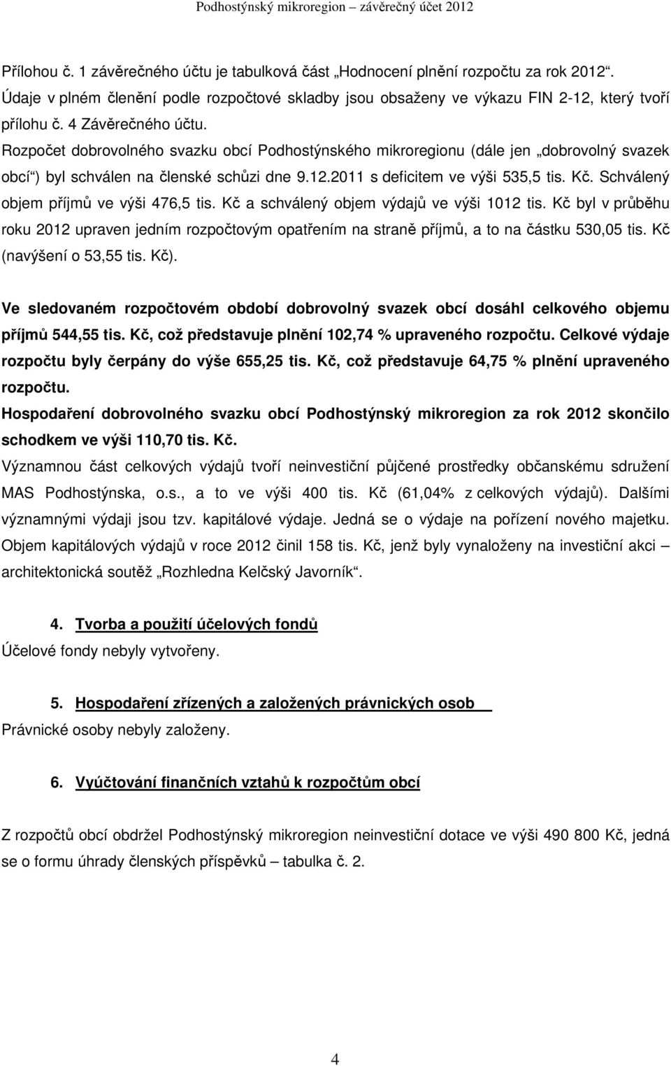 Schválený objem příjmů ve výši 476,5 tis. Kč a schválený objem výdajů ve výši 1012 tis. Kč byl v průběhu roku 2012 upraven jedním rozpočtovým opatřením na straně příjmů, a to na částku 530,05 tis.
