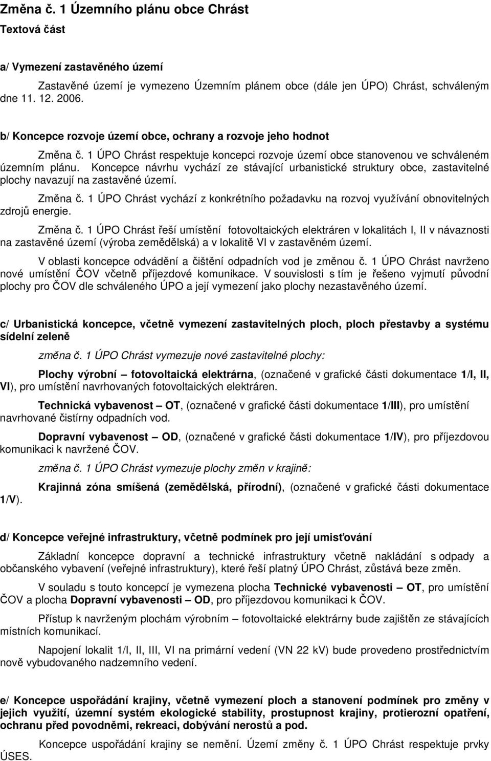 Koncepce návrhu vychází ze stávající urbanistické struktury obce, zastavitelné plochy navazují na zastavěné území. Změna č.