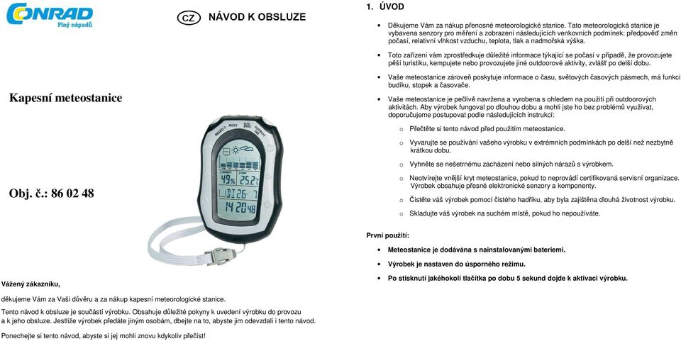 Toto zařízení vám zprostředkuje důležité informace týkající se počasí v případě, že provozujete pěší turistiku, kempujete nebo provozujete jiné outdoorové aktivity, zvlášť po delší dobu.