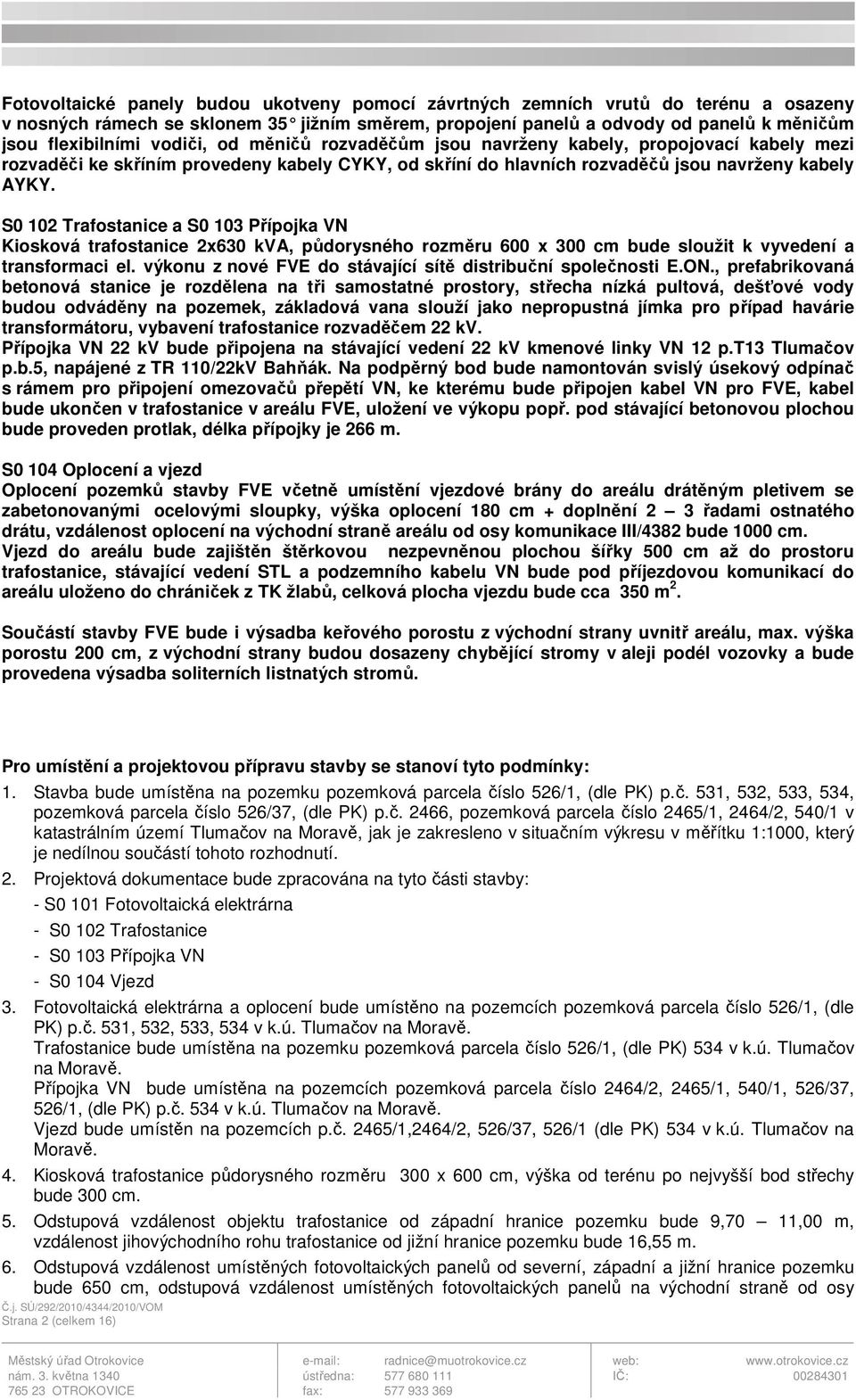 S0 102 Trafostanice a S0 103 Přípojka VN Kiosková trafostanice 2x630 kva, půdorysného rozměru 600 x 300 cm bude sloužit k vyvedení a transformaci el.