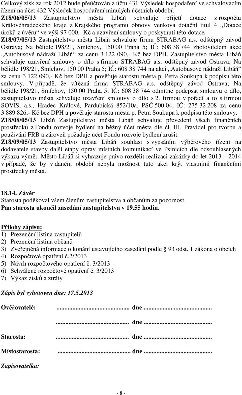 uzavření smlouvy o poskytnutí této dotace. Z18/07/05/13 Zastupitelstvo města Libáň schvaluje firmu STRABAG a.s. odštěpný závod Ostrava; Na bělidle 198/21, Smíchov, 150 00 Praha 5; IČ: 608 38 744 zhotovitelem akce Autobusové nádraží Libáň za cenu 3 122 090,- Kč bez DPH.