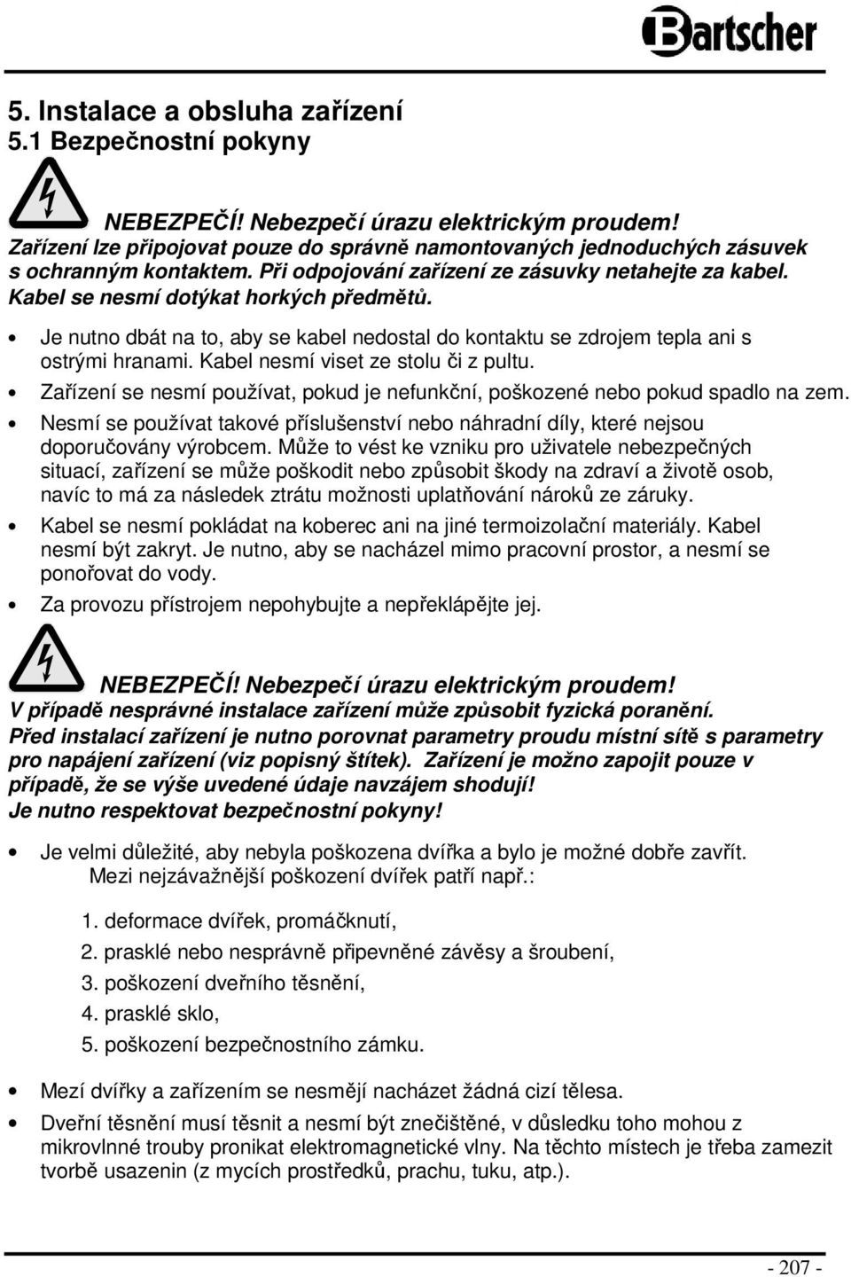 Kabel nesmí viset ze stlu či z pultu. Zařízení se nesmí pužívat, pkud je nefunkční, pškzené neb pkud spadl na zem.