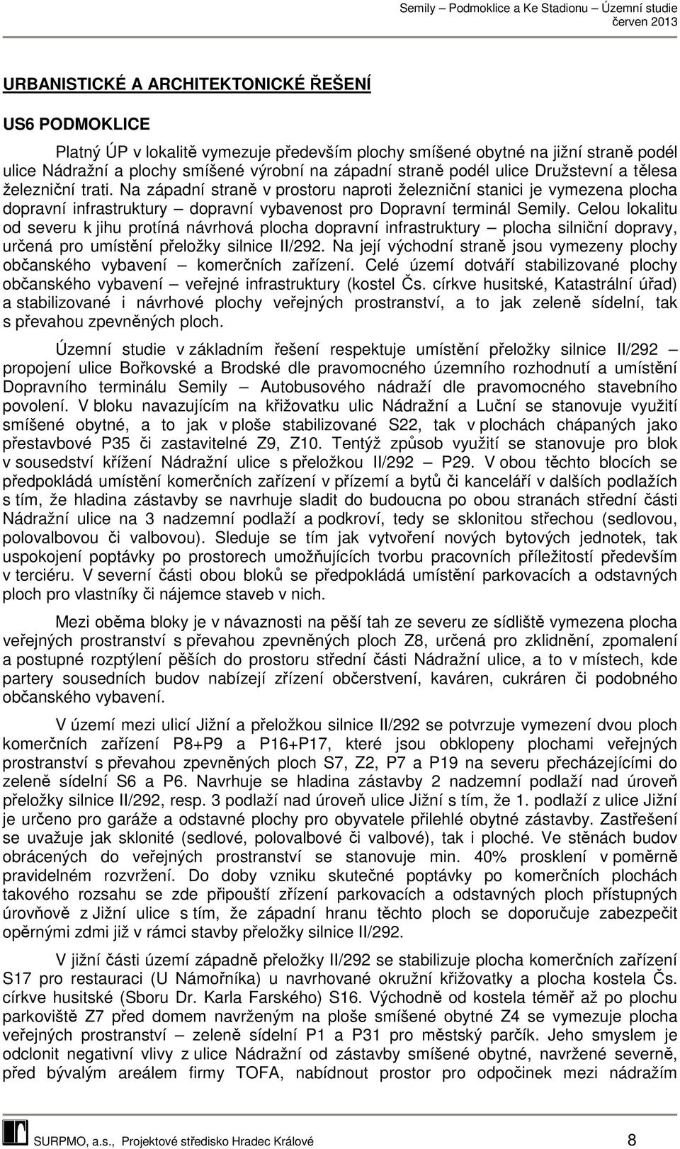 Celou lokalitu od severu k jihu protíná návrhová plocha dopravní infrastruktury plocha silniční dopravy, určená pro umístění přeložky silnice II/292.