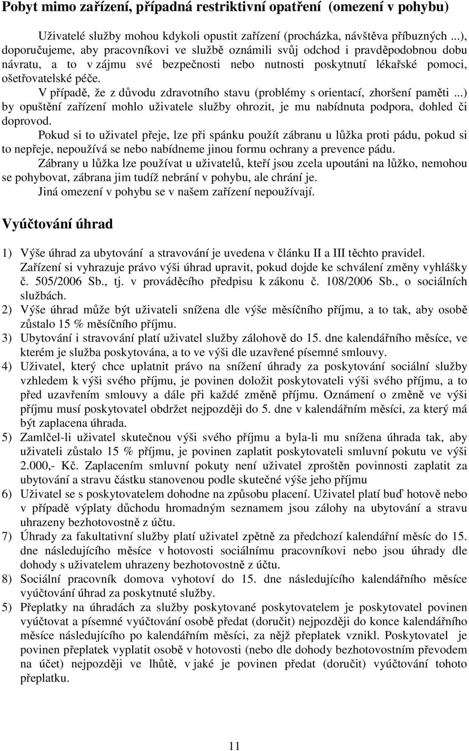 V případě, že z důvodu zdravotního stavu (problémy s orientací, zhoršení paměti...) by opuštění zařízení mohlo uživatele služby ohrozit, je mu nabídnuta podpora, dohled či doprovod.