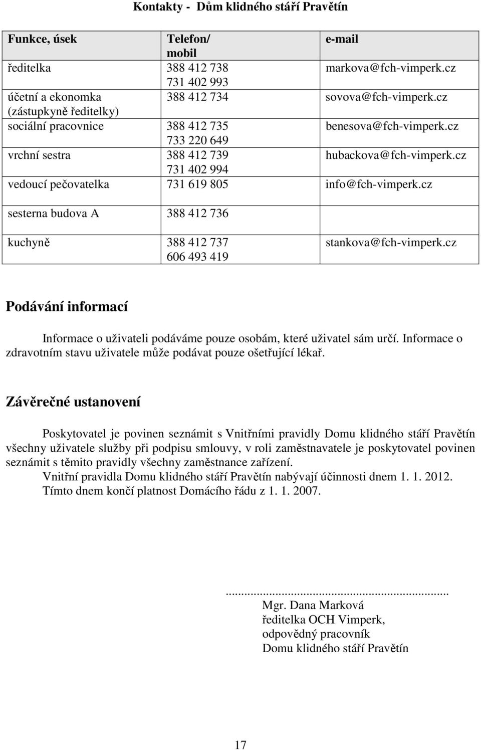 cz 731 402 994 vedoucí pečovatelka 731 619 805 info@fch-vimperk.cz sesterna budova A 388 412 736 kuchyně 388 412 737 606 493 419 stankova@fch-vimperk.