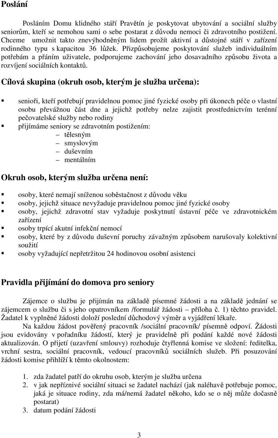 Přizpůsobujeme poskytování služeb individuálním potřebám a přáním uživatele, podporujeme zachování jeho dosavadního způsobu života a rozvíjení sociálních kontaktů.