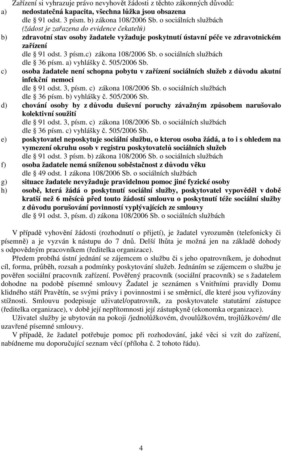 o sociálních službách dle 36 písm. a) vyhlášky č. 505/2006 Sb. c) osoba žadatele není schopna pobytu v zařízení sociálních služeb z důvodu akutní infekční nemoci dle 91 odst. 3, písm.